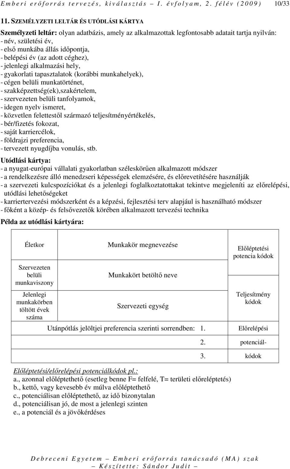 év (az adott céghez), - jelenlegi alkalmazási hely, - gyakorlati tapasztalatok (korábbi munkahelyek), - cégen belüli munkatörténet, - szakképzettség(ek),szakértelem, - szervezeten belüli tanfolyamok,