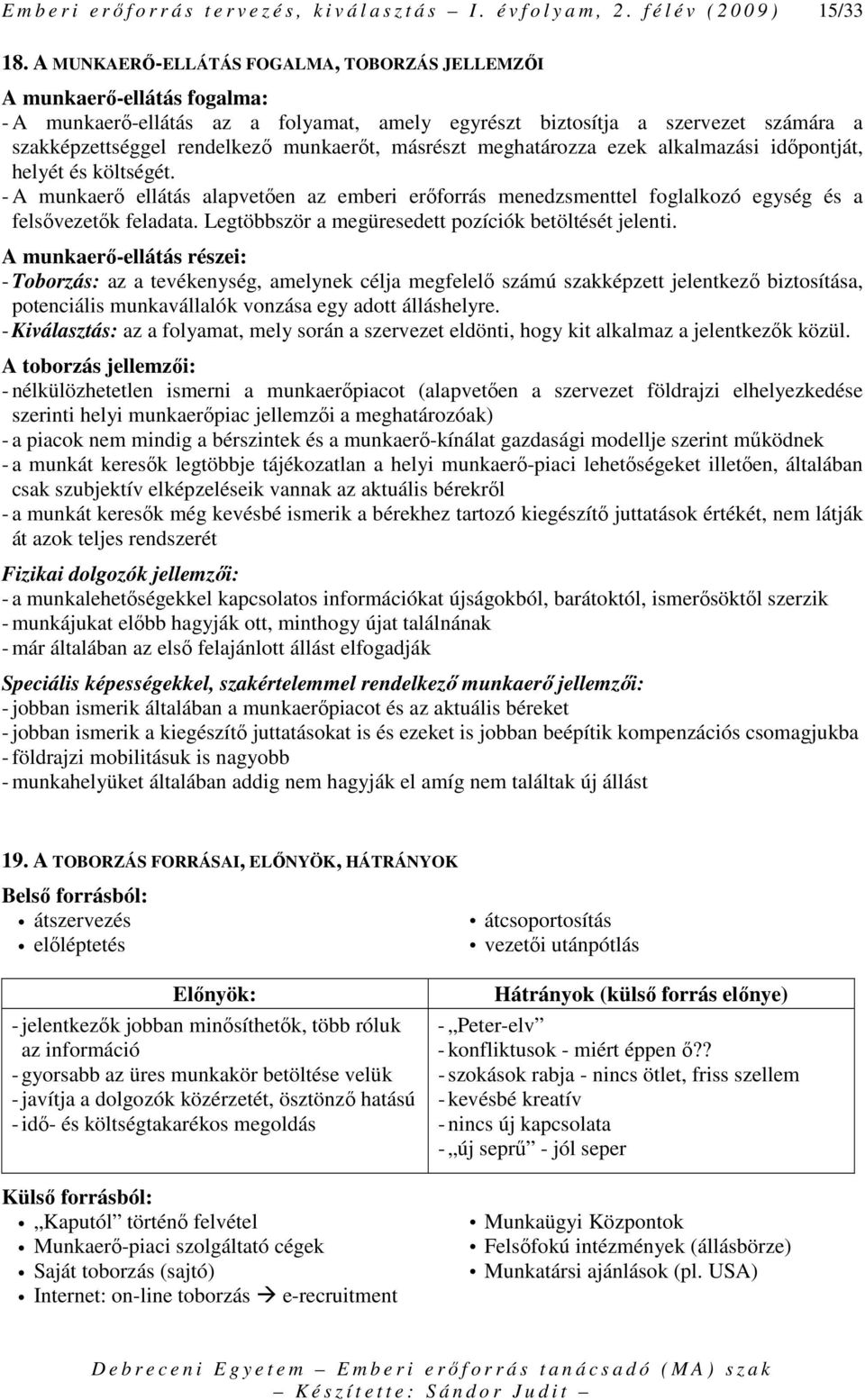 másrészt meghatározza ezek alkalmazási idıpontját, helyét és költségét. - A munkaerı ellátás alapvetıen az emberi erıforrás menedzsmenttel foglalkozó egység és a felsıvezetık feladata.