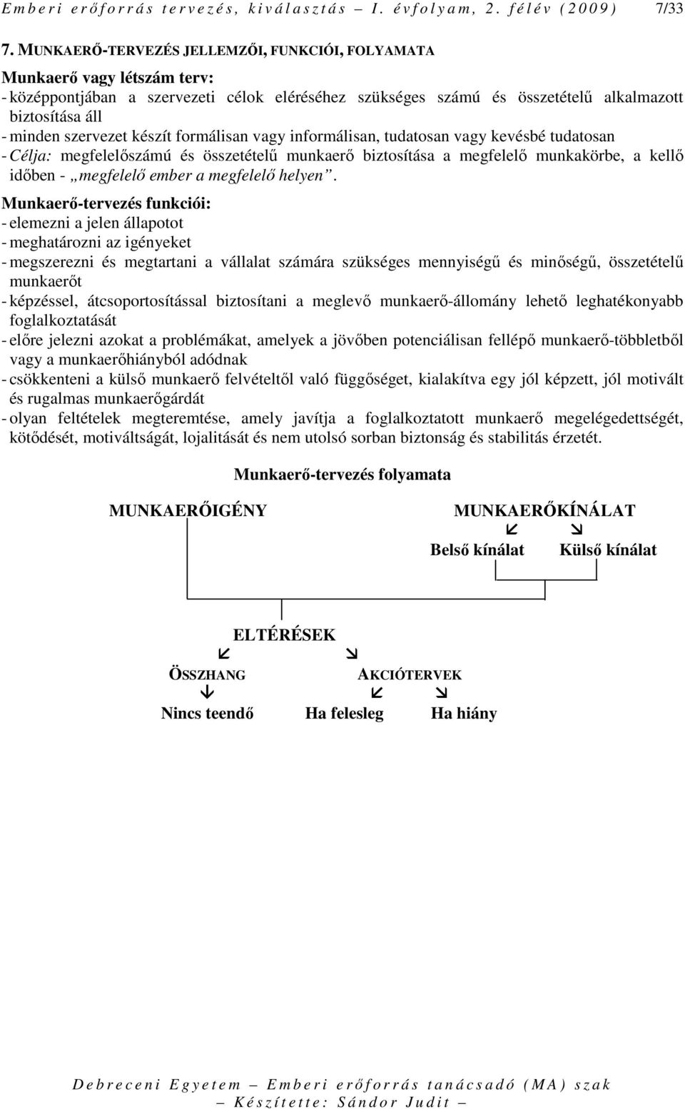 szervezet készít formálisan vagy informálisan, tudatosan vagy kevésbé tudatosan - Célja: megfelelıszámú és összetételő munkaerı biztosítása a megfelelı munkakörbe, a kellı idıben - megfelelı ember a