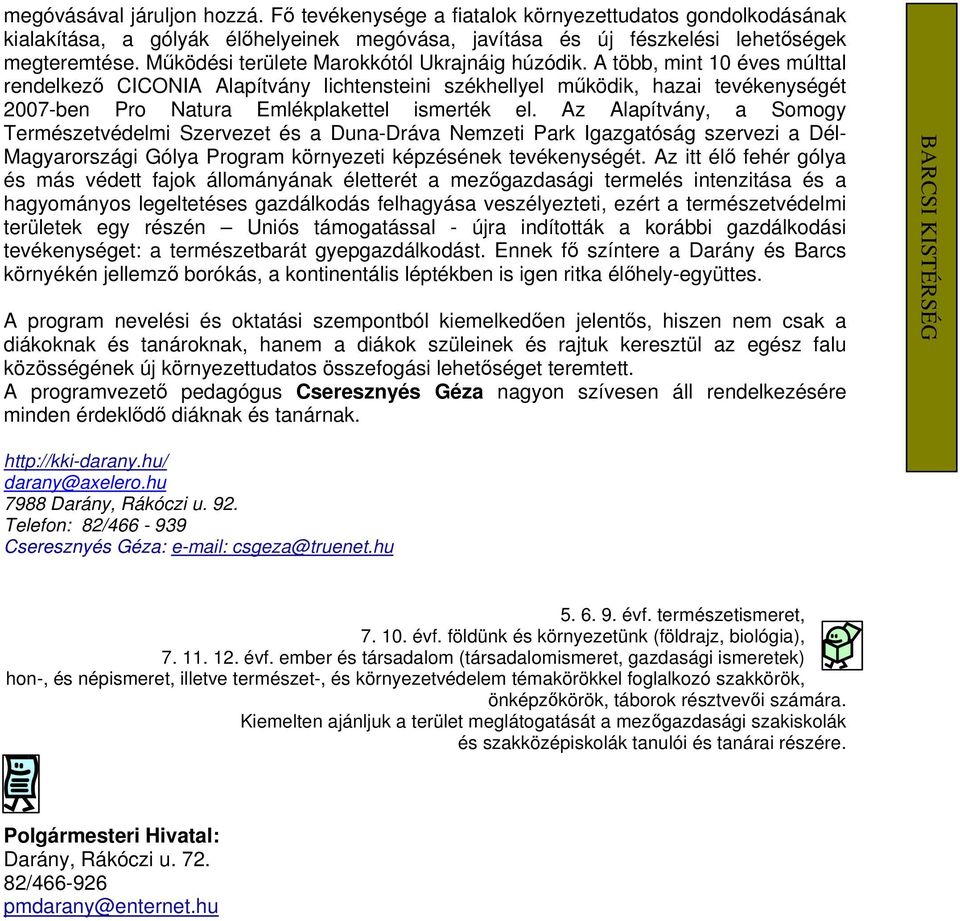 A több, mint 10 éves múlttal rendelkezı CICONIA Alapítvány lichtensteini székhellyel mőködik, hazai tevékenységét 2007-ben Pro Natura Emlékplakettel ismerték el.