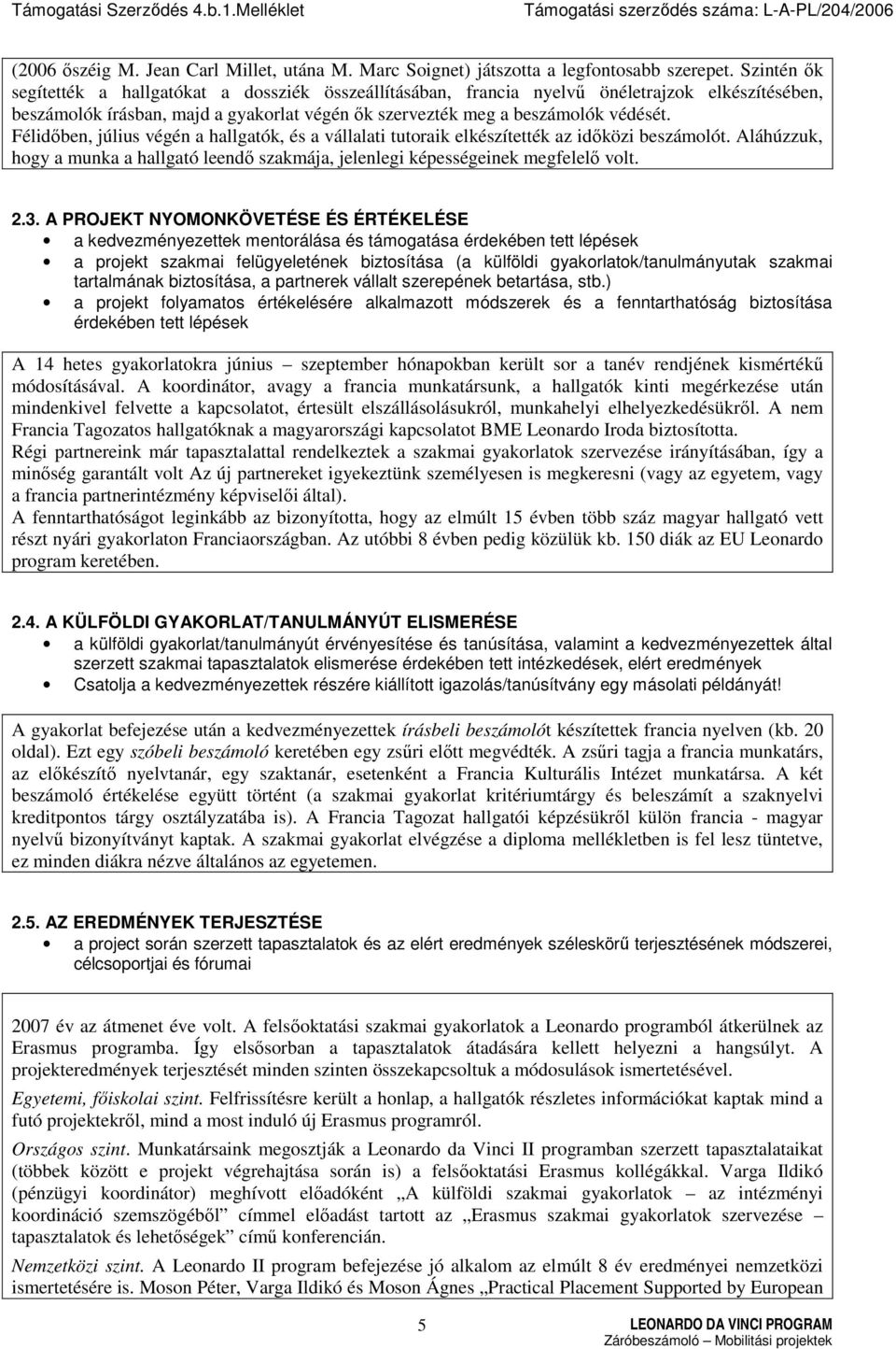 Félidıben, július végén a hallgatók, és a vállalati tutoraik elkészítették az idıközi beszámolót. Aláhúzzuk, hogy a munka a hallgató leendı szakmája, jelenlegi képességeinek megfelelı volt. 2.3.