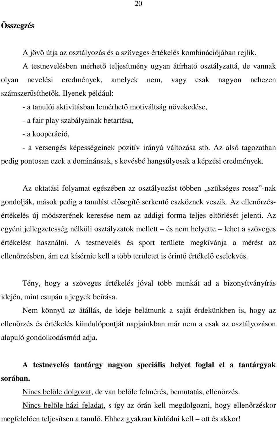 Ilyenek például: - a tanulói aktivitásban lemérhető motiváltság növekedése, - a fair play szabályainak betartása, - a kooperáció, - a versengés képességeinek pozitív irányú változása stb.