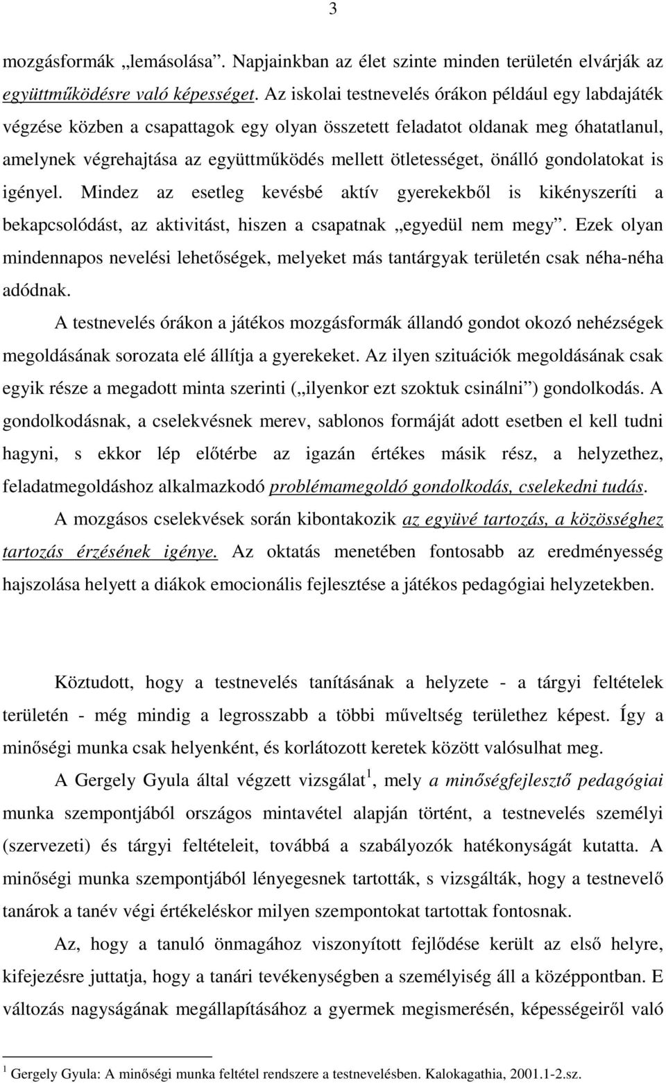 önálló gondolatokat is igényel. Mindez az esetleg kevésbé aktív gyerekekből is kikényszeríti a bekapcsolódást, az aktivitást, hiszen a csapatnak egyedül nem megy.