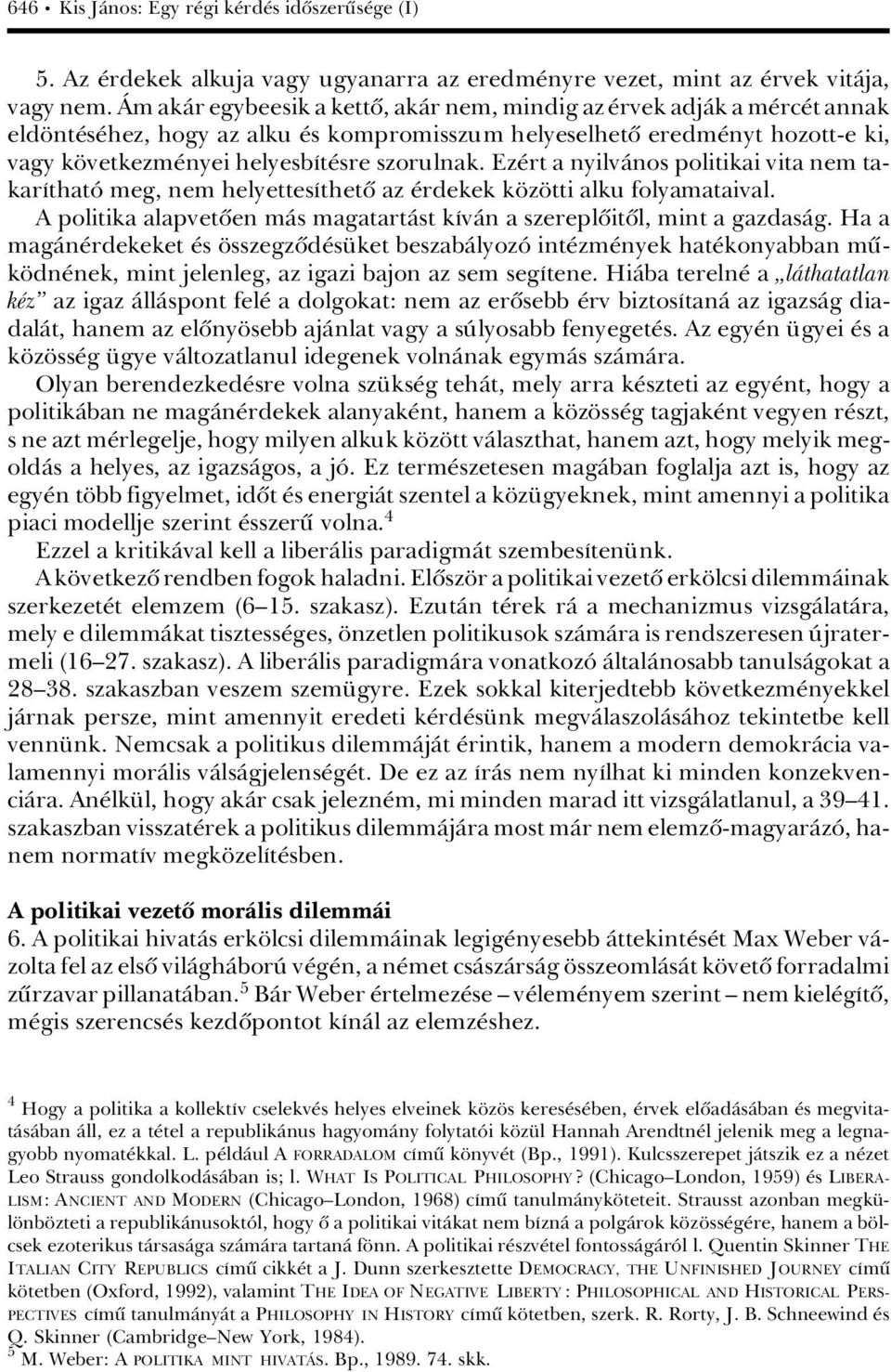 Ez rt a nyilvànos politikai vita nem takaráthatâ meg, nem helyettesáthetû az rdekek k z tti alku folyamataival. A politika alapvetûen màs magatartàst kávàn a szereplûitûl, mint a gazdasàg.