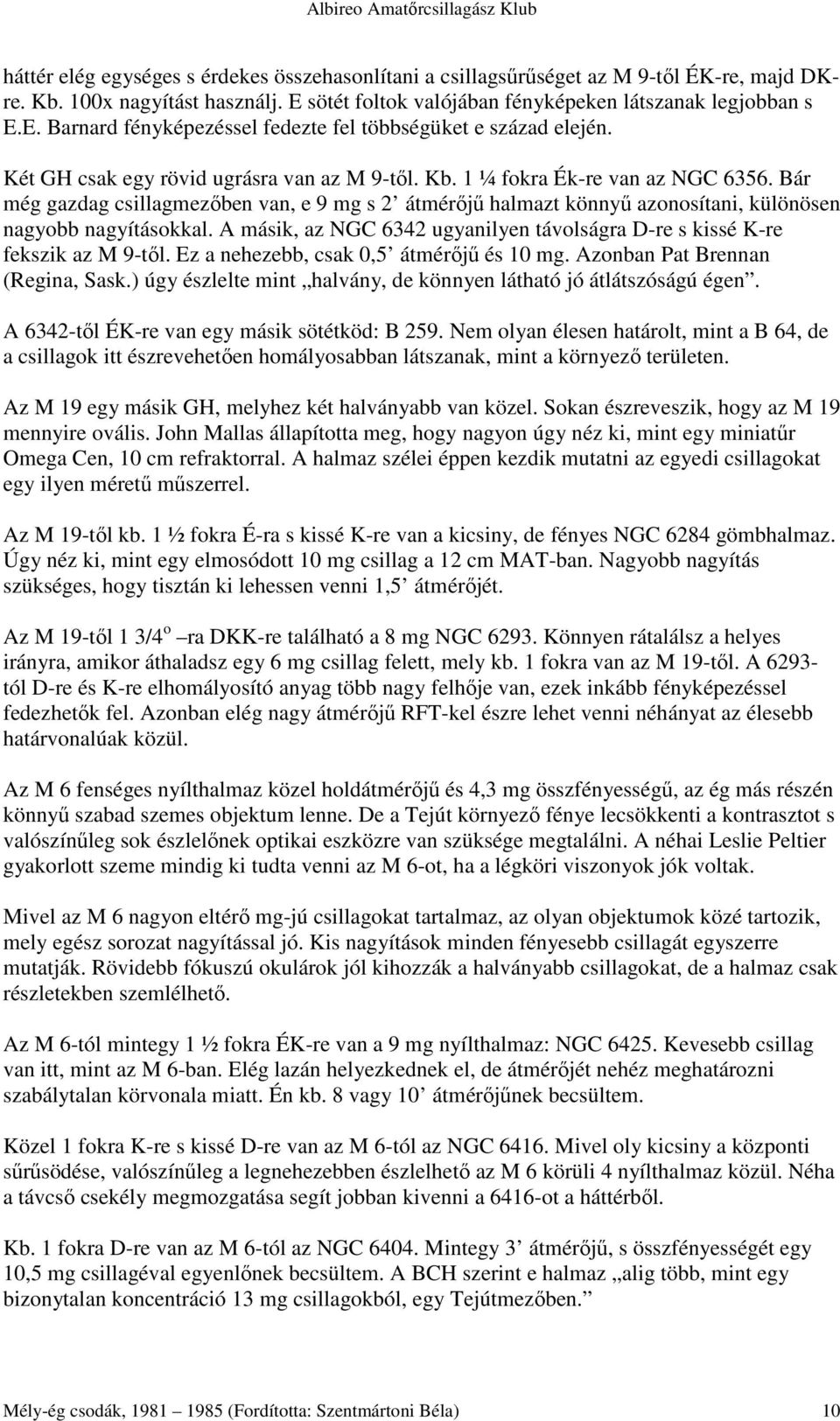 A másik, az NGC 6342 ugyanilyen távolságra D-re s kissé K-re fekszik az M 9-tıl. Ez a nehezebb, csak 0,5 átmérıjő és 10 mg. Azonban Pat Brennan (Regina, Sask.