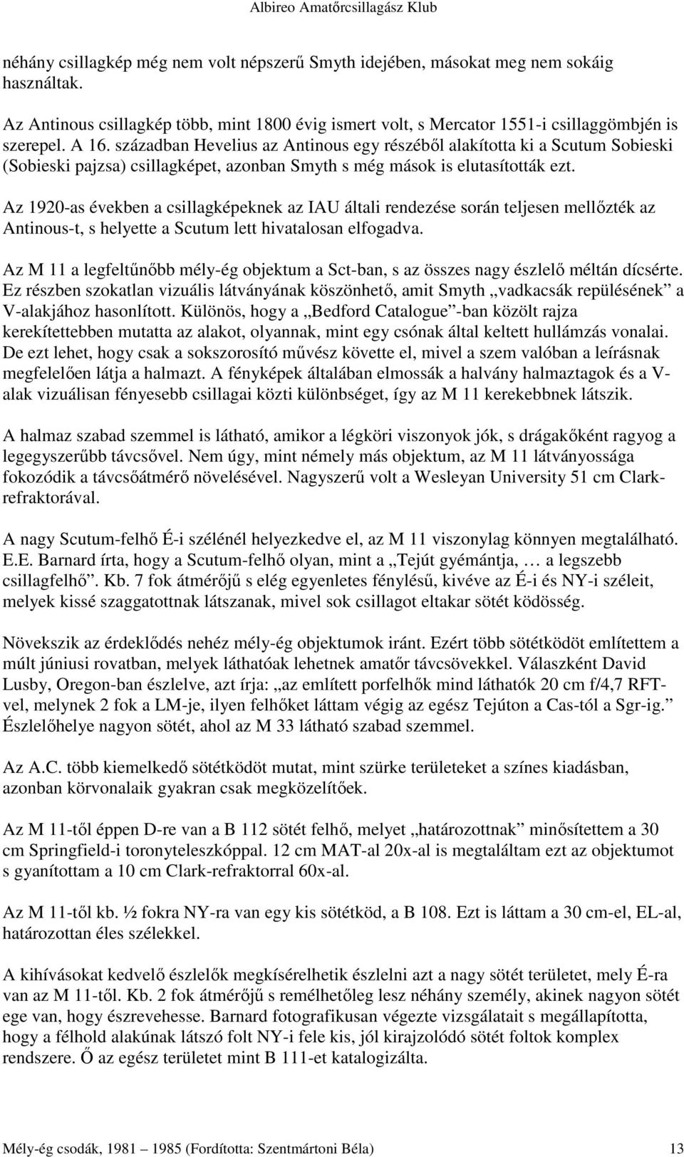 Az 1920-as években a csillagképeknek az IAU általi rendezése során teljesen mellızték az Antinous-t, s helyette a Scutum lett hivatalosan elfogadva.