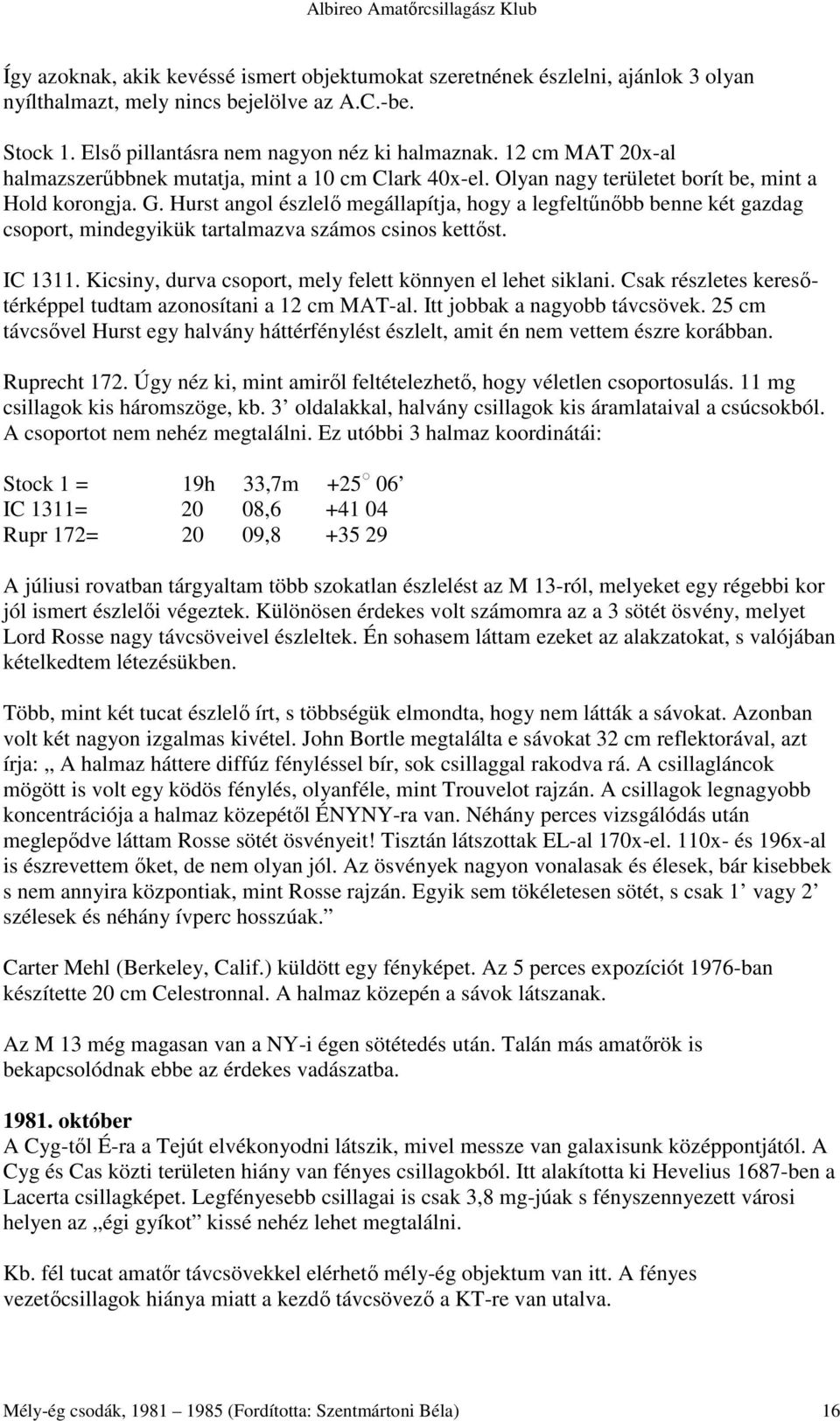 Hurst angol észlelı megállapítja, hogy a legfeltőnıbb benne két gazdag csoport, mindegyikük tartalmazva számos csinos kettıst. IC 1311. Kicsiny, durva csoport, mely felett könnyen el lehet siklani.