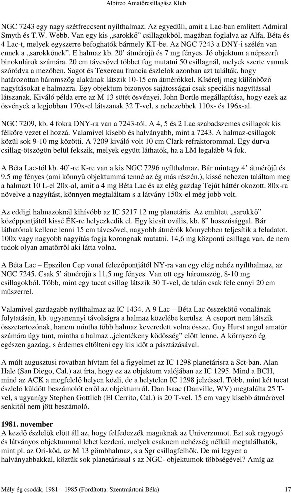 20 átmérıjő és 7 mg fényes. Jó objektum a népszerő binokulárok számára. 20 cm távcsıvel többet fog mutatni 50 csillagnál, melyek szerte vannak szóródva a mezıben.