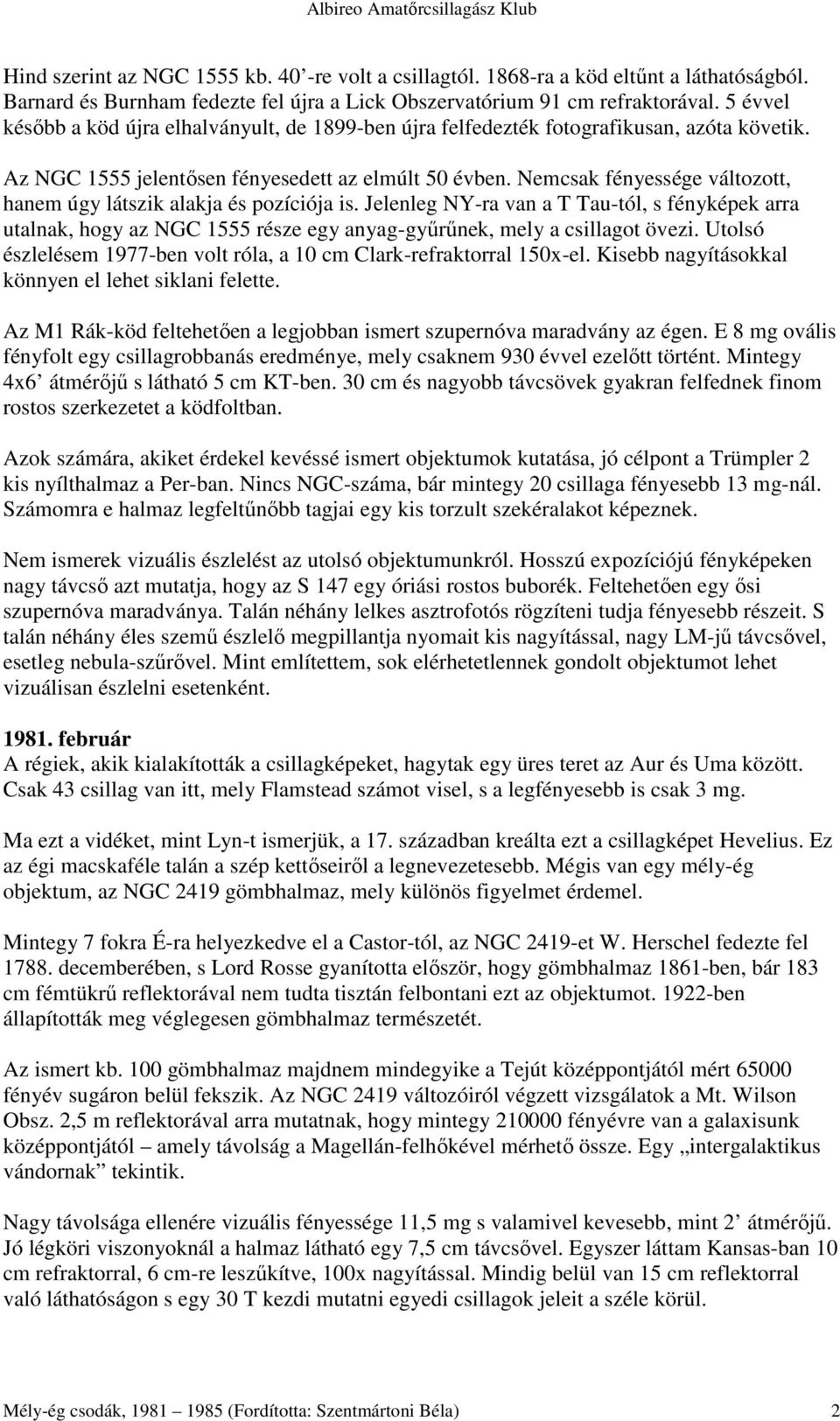 Nemcsak fényessége változott, hanem úgy látszik alakja és pozíciója is. Jelenleg NY-ra van a T Tau-tól, s fényképek arra utalnak, hogy az NGC 1555 része egy anyag-győrőnek, mely a csillagot övezi.