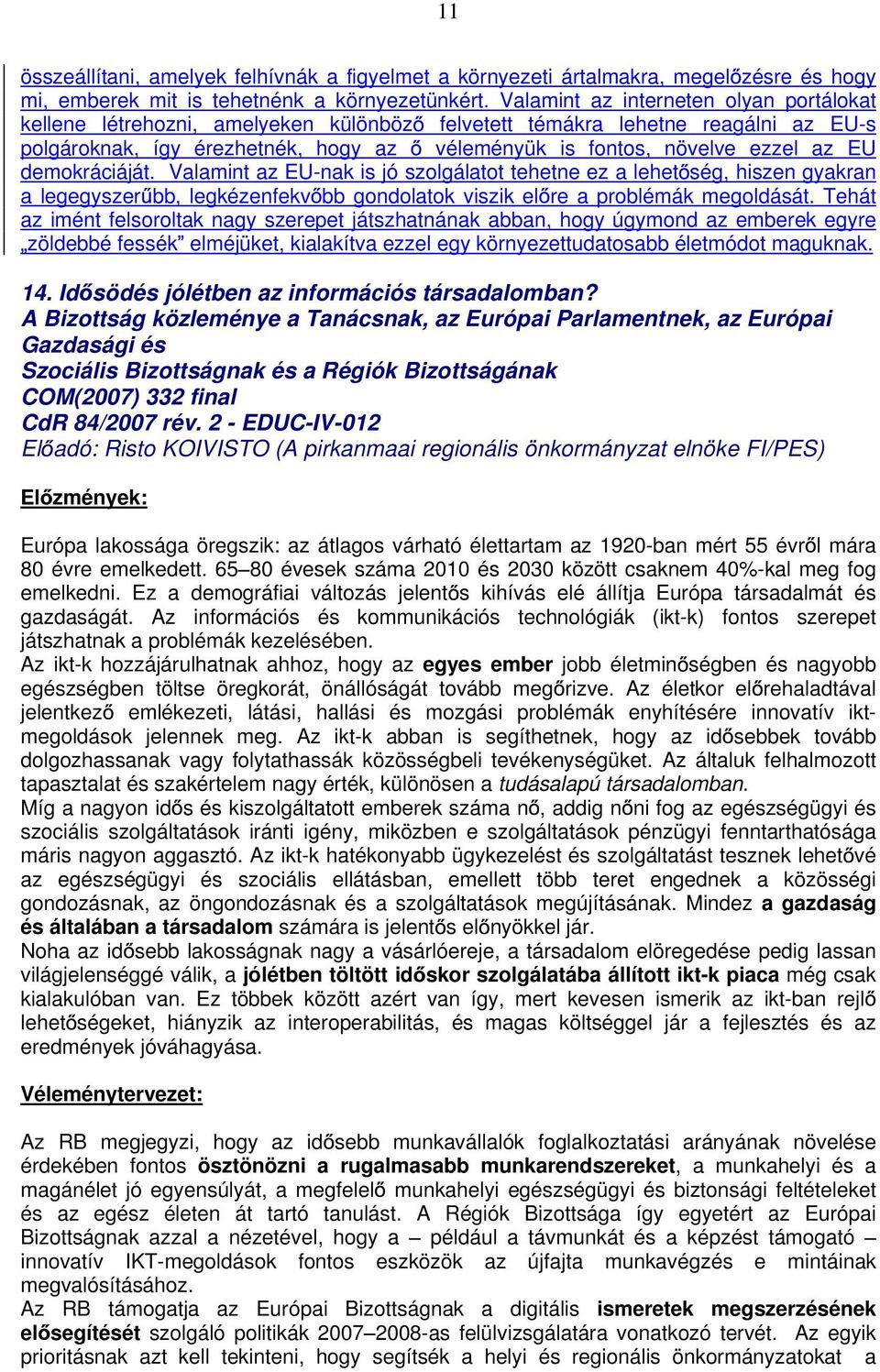 EU demokráciáját. Valamint az EU-nak is jó szolgálatot tehetne ez a lehet ség, hiszen gyakran a legegyszer bb, legkézenfekv bb gondolatok viszik el re a problémák megoldását.