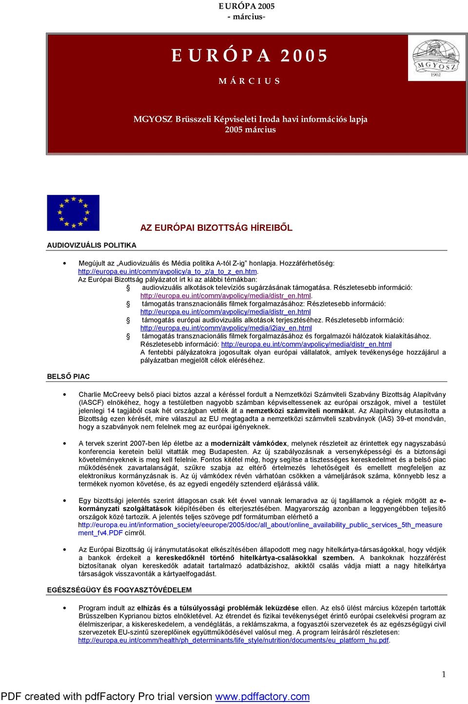Az Európai Bizottság pályázatot írt ki az alábbi témákban: audiovizuális alkotások televíziós sugárzásának támogatása. Részletesebb információ: http://europa.eu.int/comm/avpolicy/media/distr_en.html.