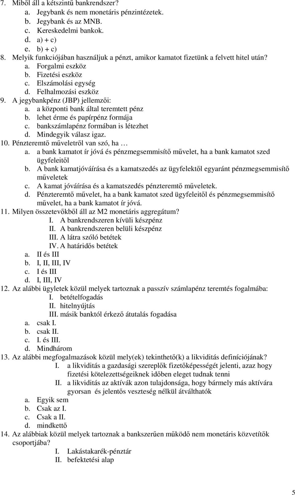 A jegybankpénz (JBP) jellemzıi: a. a központi bank által teremtett pénz b. lehet érme és papírpénz formája c. bankszámlapénz formában is létezhet d. Mindegyik válasz igaz. 10.