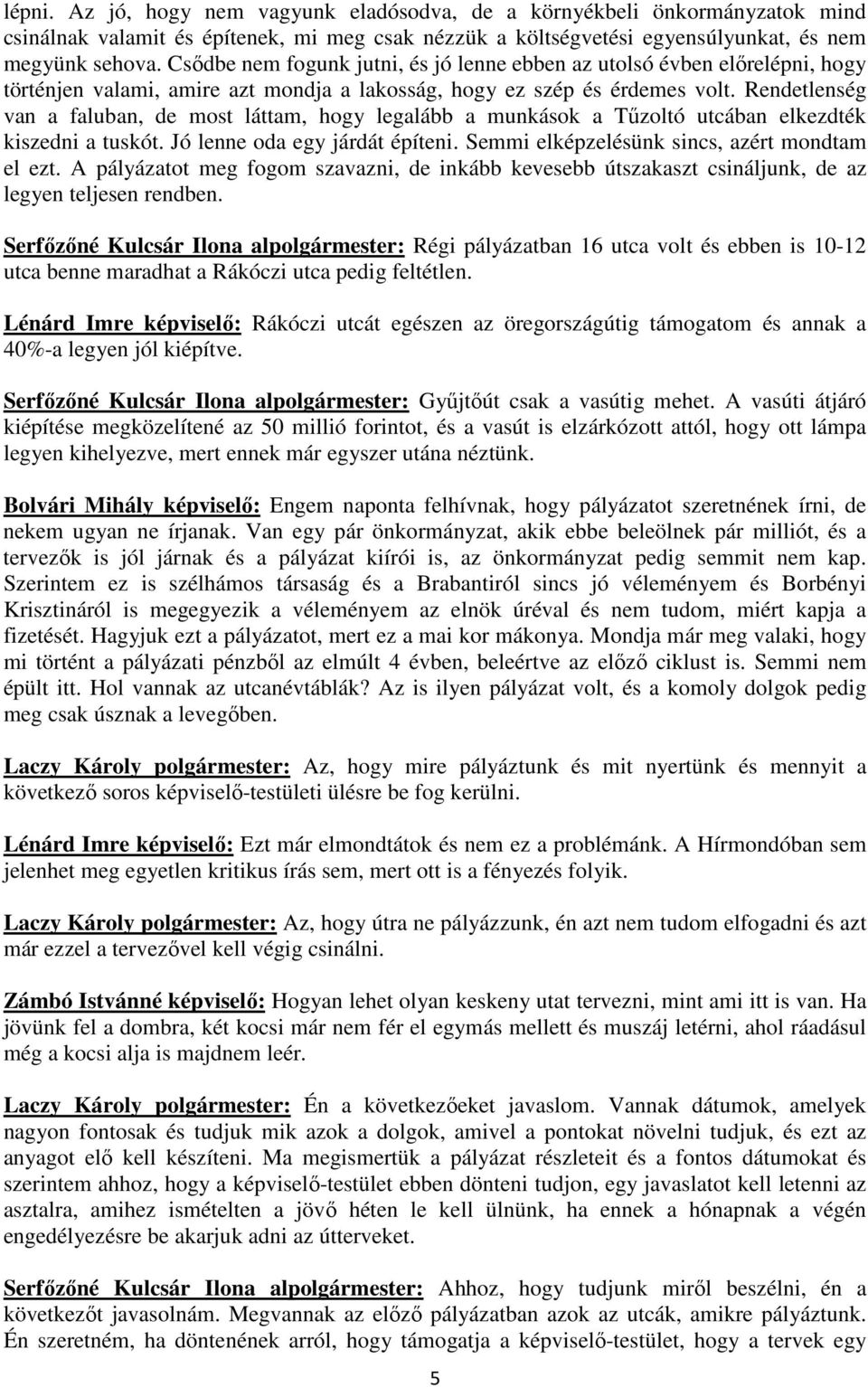 Rendetlenség van a faluban, de most láttam, hogy legalább a munkások a Tűzoltó utcában elkezdték kiszedni a tuskót. Jó lenne oda egy járdát építeni. Semmi elképzelésünk sincs, azért mondtam el ezt.