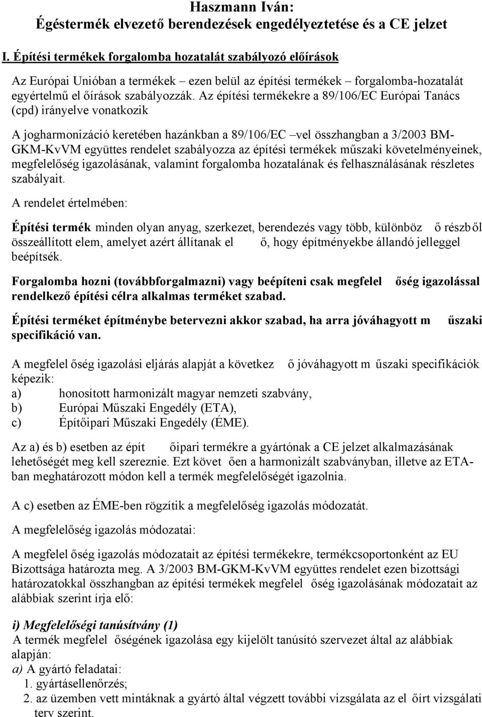 Az építési termékekre a 89/106/EC Európai Tanács (cpd) irányelve vonatkozik A jogharmonizáció keretében hazánkban a 89/106/EC vel összhangban a 3/2003 BM- GKM-KvVM együttes rendelet szabályozza az