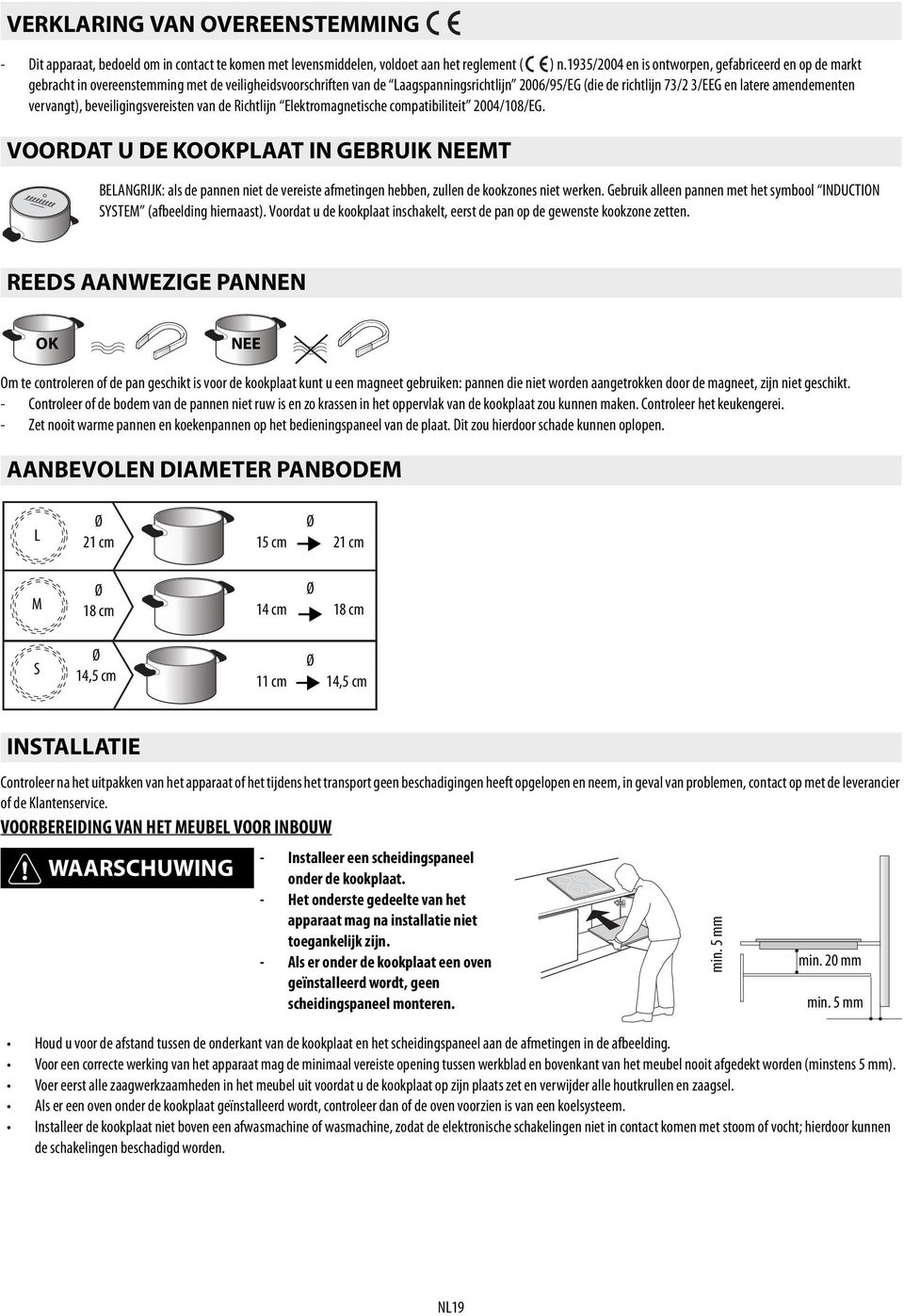 Elektromagnetische compatibiliteit 2004/108/EG VOORDAT U DE KOOKPLAAT IN GEBRUIK NEEMT BELANGRIJK: als de pannen niet de vereiste afmetingen hebben, zullen de kookzones niet werken Gebruik alleen