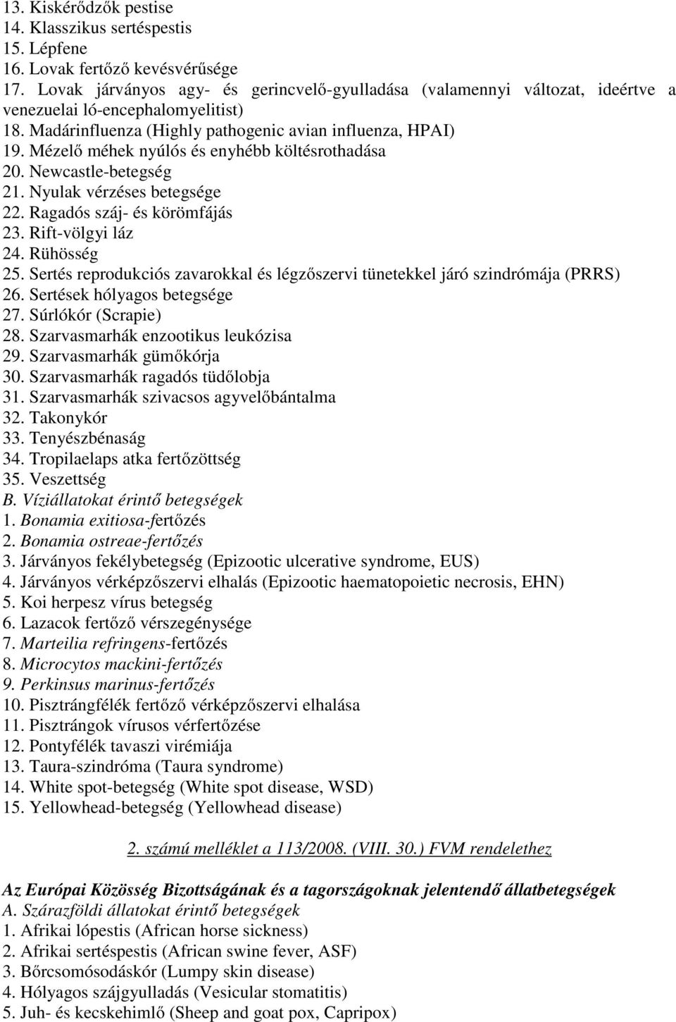 Mézelő méhek nyúlós és enyhébb költésrothadása 20. Newcastle-betegség 21. Nyulak vérzéses betegsége 22. Ragadós száj- és körömfájás 23. Rift-völgyi láz 24. Rühösség 25.