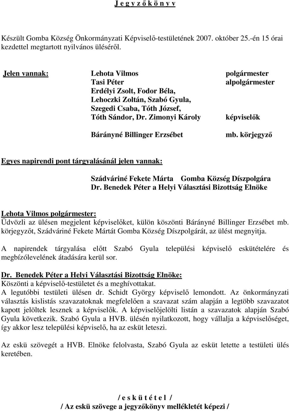 Zimonyi Károly képviselık Bárányné Billinger Erzsébet mb. körjegyzı Egyes napirendi pont tárgyalásánál jelen vannak: Szádváriné Fekete Márta Gomba Község Díszpolgára Dr.