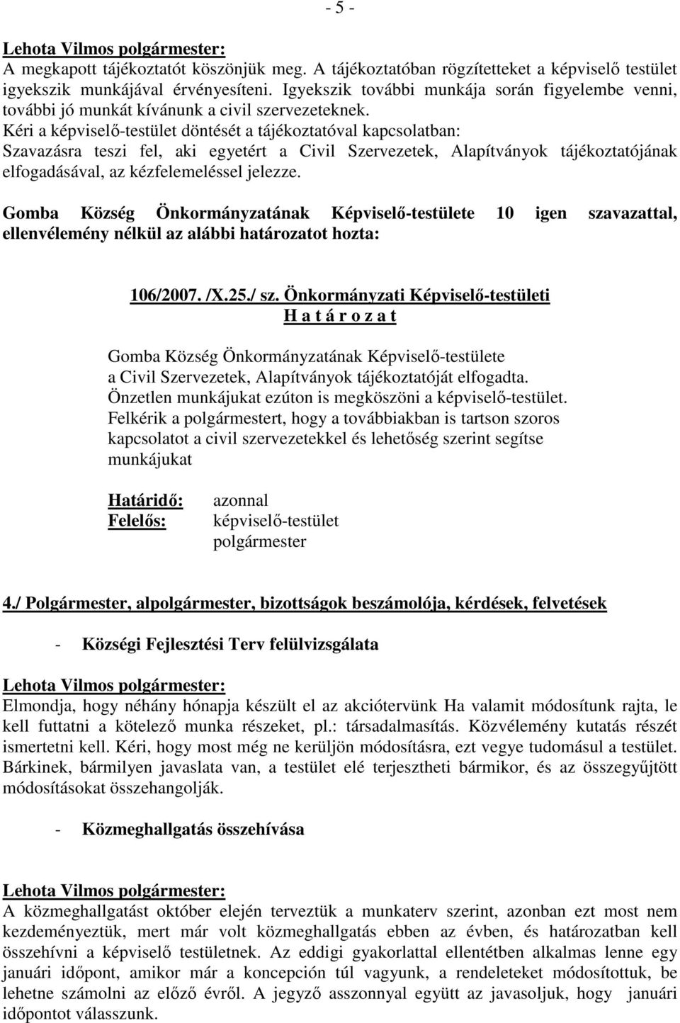 Kéri a képviselı-testület döntését a tájékoztatóval kapcsolatban: Szavazásra teszi fel, aki egyetért a Civil Szervezetek, Alapítványok tájékoztatójának elfogadásával, az kézfelemeléssel jelezze.