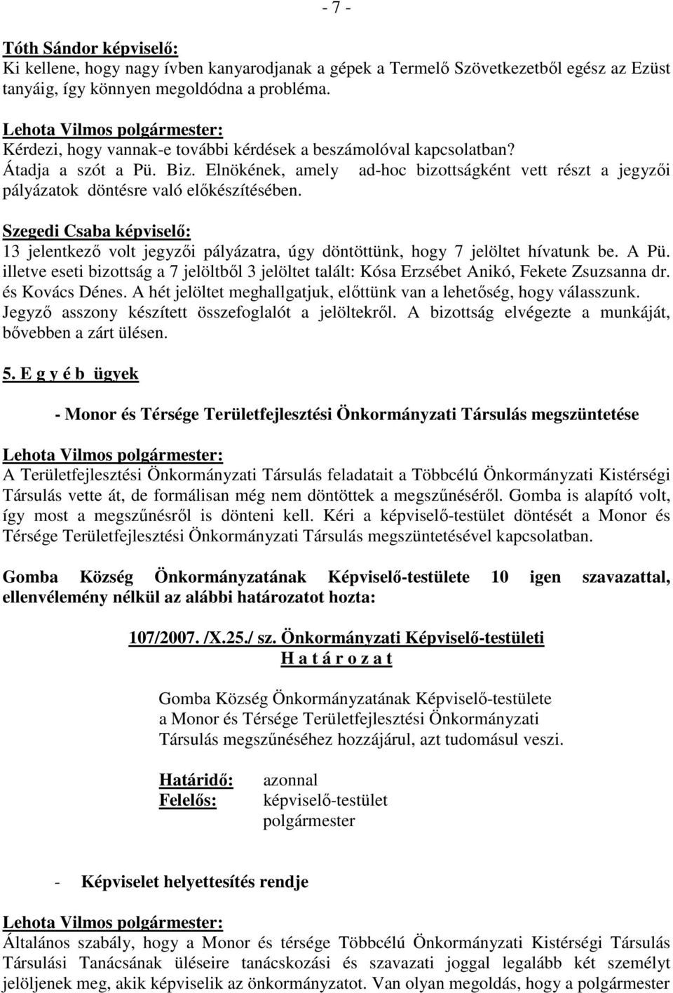 13 jelentkezı volt jegyzıi pályázatra, úgy döntöttünk, hogy 7 jelöltet hívatunk be. A Pü. illetve eseti bizottság a 7 jelöltbıl 3 jelöltet talált: Kósa Erzsébet Anikó, Fekete Zsuzsanna dr.