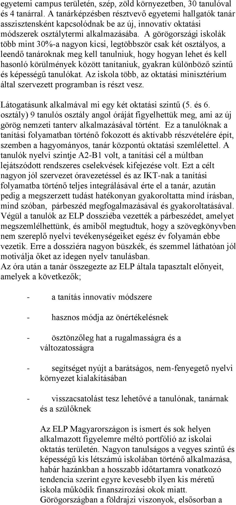 A görögországi iskolák több mint 30%-a nagyon kicsi, legtöbbször csak két osztályos, a leendő tanároknak meg kell tanulniuk, hogy hogyan lehet és kell hasonló körülmények között tanítaniuk, gyakran