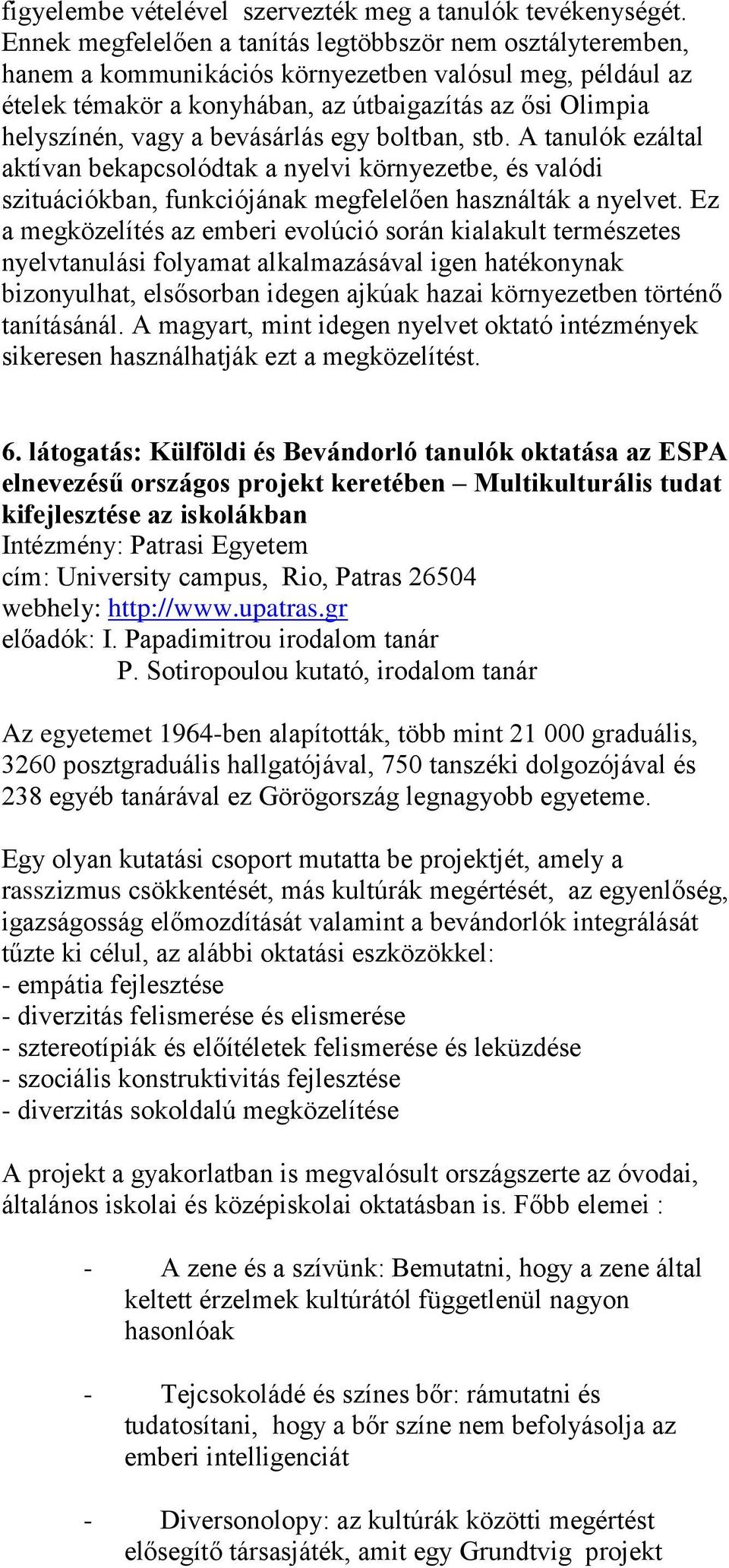 bevásárlás egy boltban, stb. A tanulók ezáltal aktívan bekapcsolódtak a nyelvi környezetbe, és valódi szituációkban, funkciójának megfelelően használták a nyelvet.