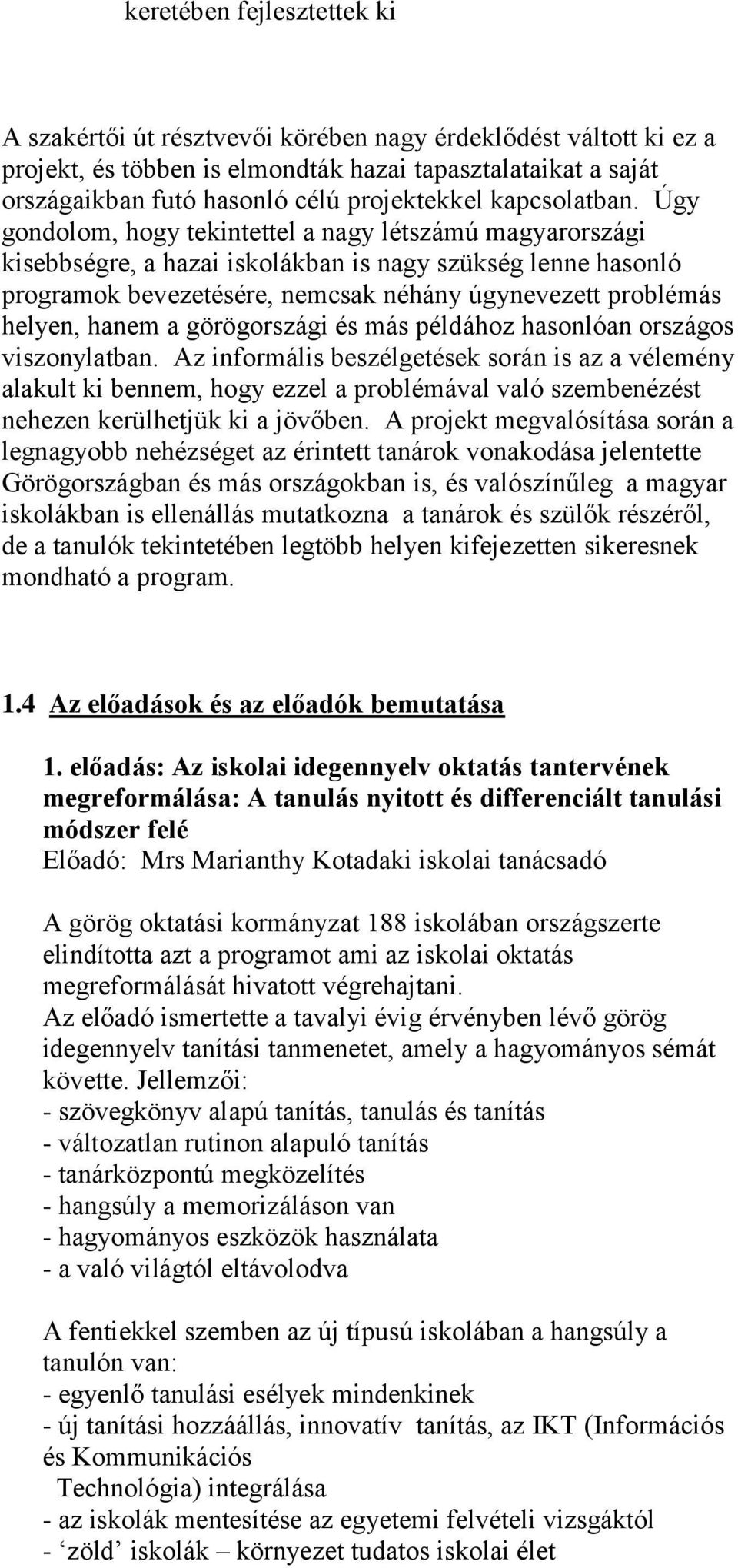 Úgy gondolom, hogy tekintettel a nagy létszámú magyarországi kisebbségre, a hazai iskolákban is nagy szükség lenne hasonló programok bevezetésére, nemcsak néhány úgynevezett problémás helyen, hanem a