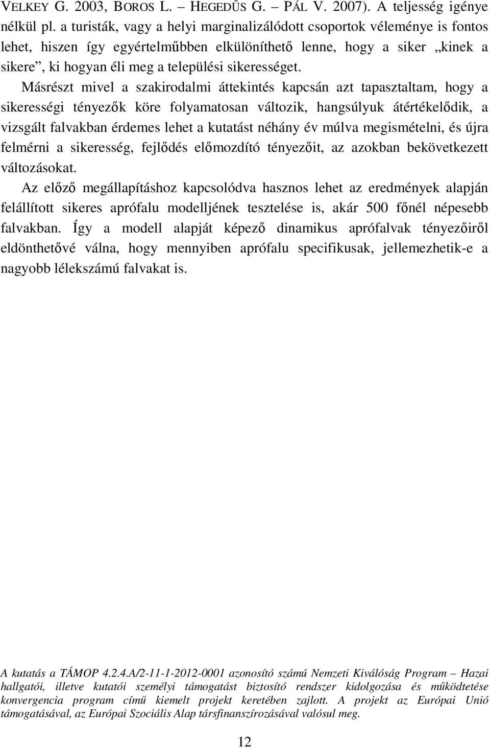 Másrészt mivel a szakirodalmi áttekintés kapcsán azt tapasztaltam, hogy a sikerességi tényezők köre folyamatosan változik, hangsúlyuk átértékelődik, a vizsgált falvakban érdemes lehet a kutatást