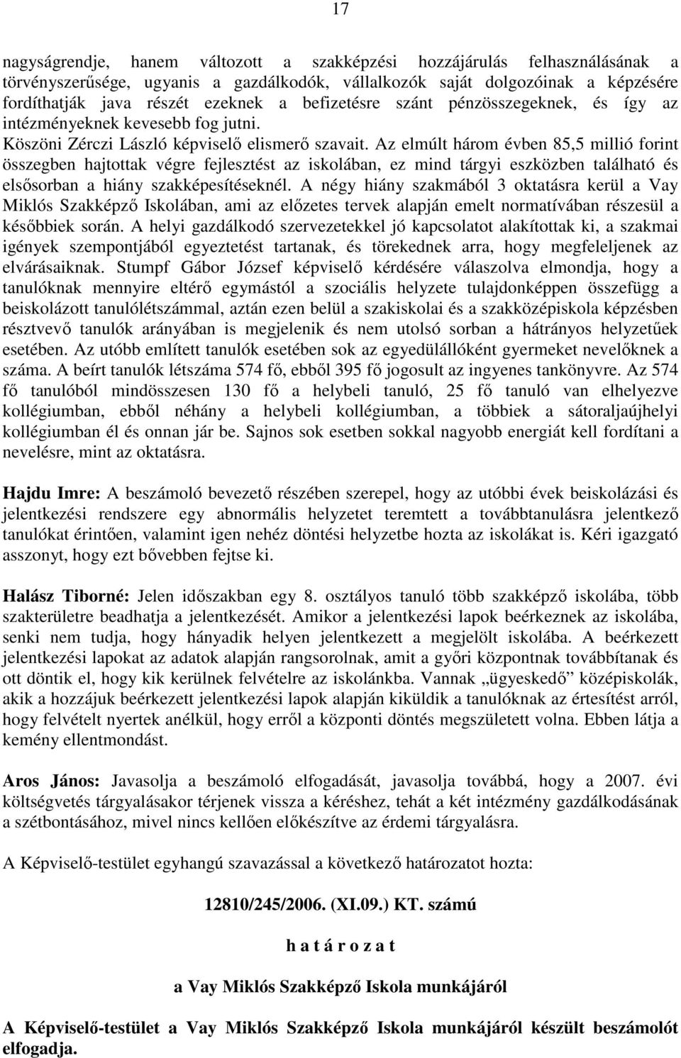 Az elmúlt három évben 85,5 millió forint összegben hajtottak végre fejlesztést az iskolában, ez mind tárgyi eszközben található és elsısorban a hiány szakképesítéseknél.