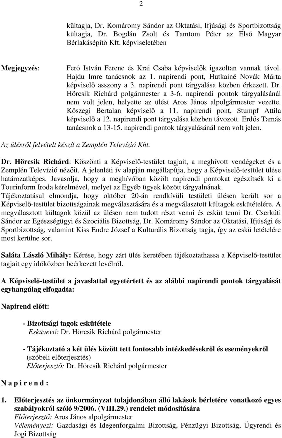 napirendi pont tárgyalása közben érkezett. Dr. Hörcsik Richárd polgármester a 3-6. napirendi pontok tárgyalásánál nem volt jelen, helyette az ülést Aros János alpolgármester vezette.