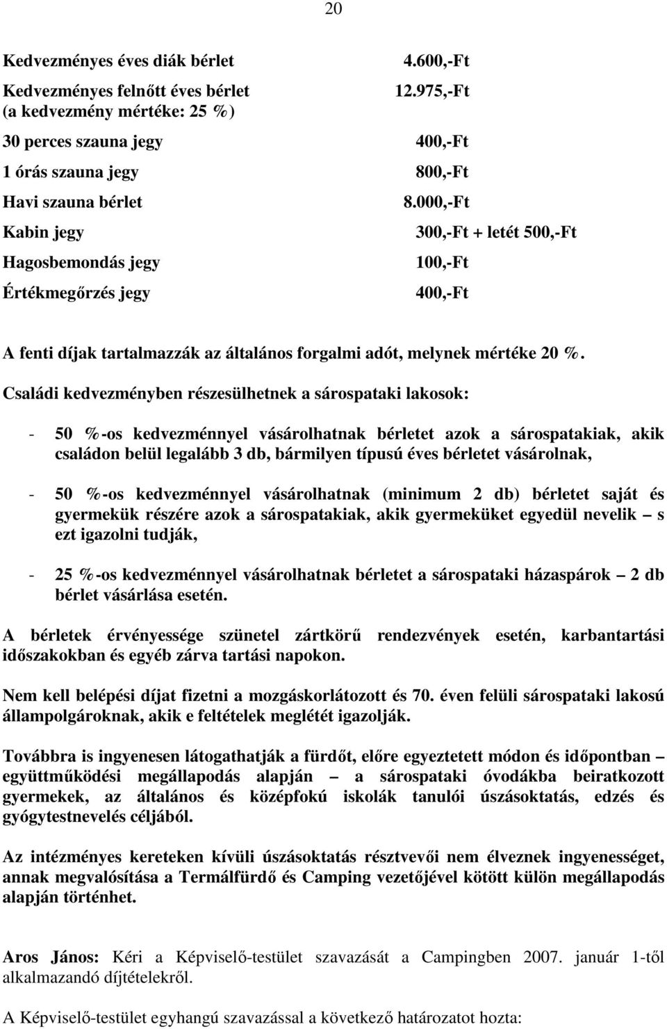 Családi kedvezményben részesülhetnek a sárospataki lakosok: - 50 %-os kedvezménnyel vásárolhatnak bérletet azok a sárospatakiak, akik családon belül legalább 3 db, bármilyen típusú éves bérletet