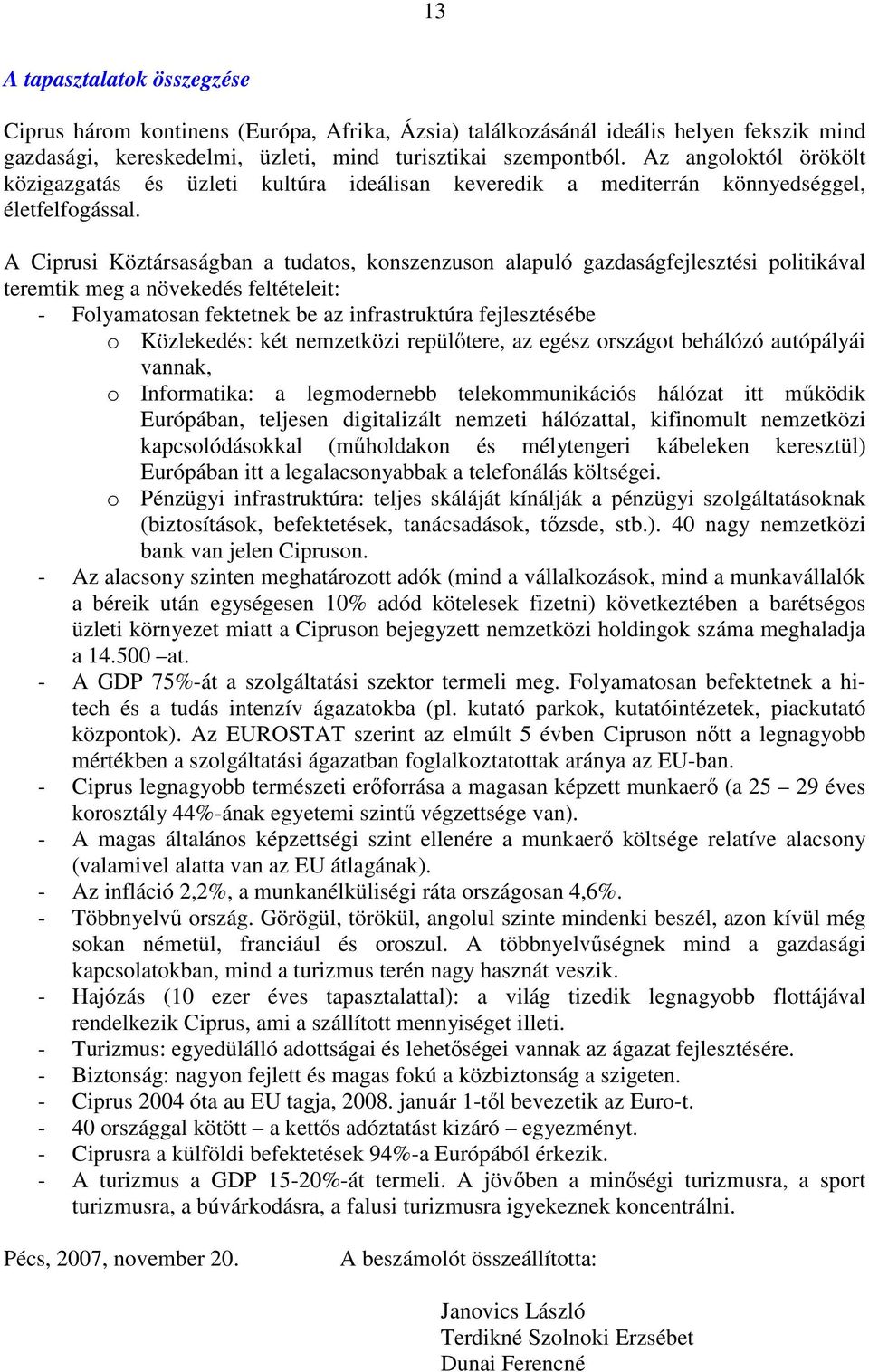 A Ciprusi Köztársaságban a tudatos, konszenzuson alapuló gazdaságfejlesztési politikával teremtik meg a növekedés feltételeit: - Folyamatosan fektetnek be az infrastruktúra fejlesztésébe o