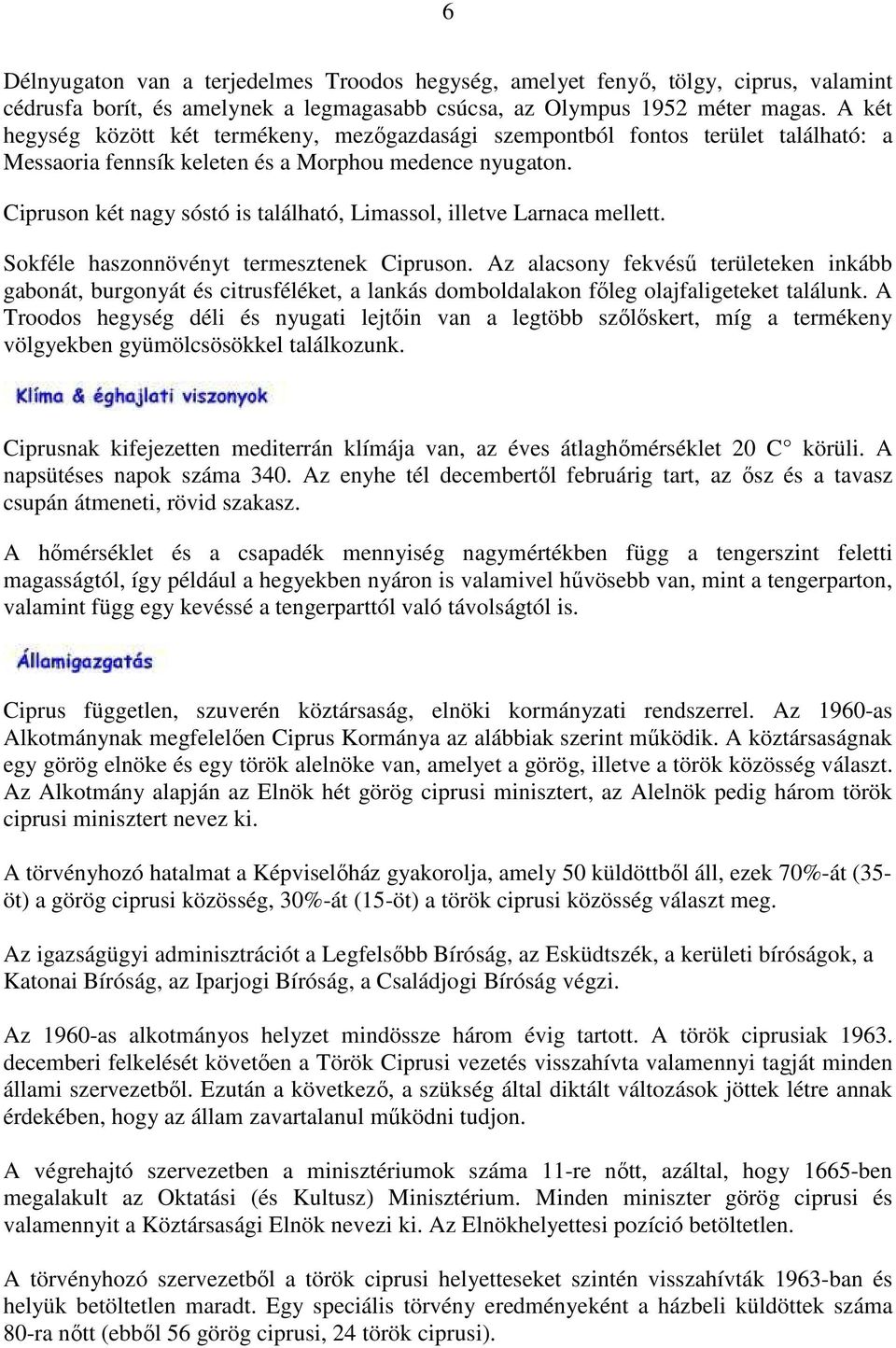 Cipruson két nagy sóstó is található, Limassol, illetve Larnaca mellett. Sokféle haszonnövényt termesztenek Cipruson.