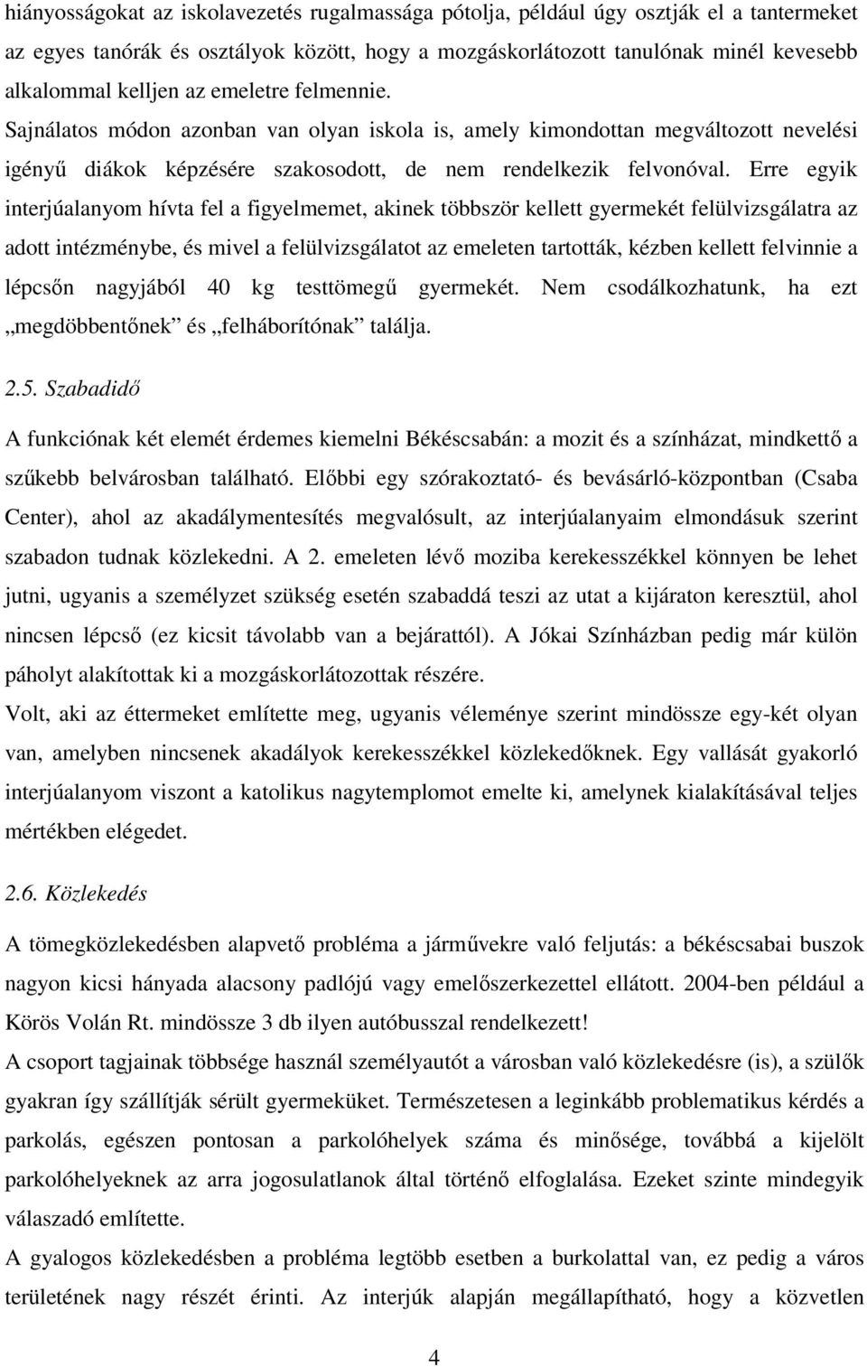 Erre egyik interjúalanyom hívta fel a figyelmemet, akinek többször kellett gyermekét felülvizsgálatra az adott intézménybe, és mivel a felülvizsgálatot az emeleten tartották, kézben kellett felvinnie