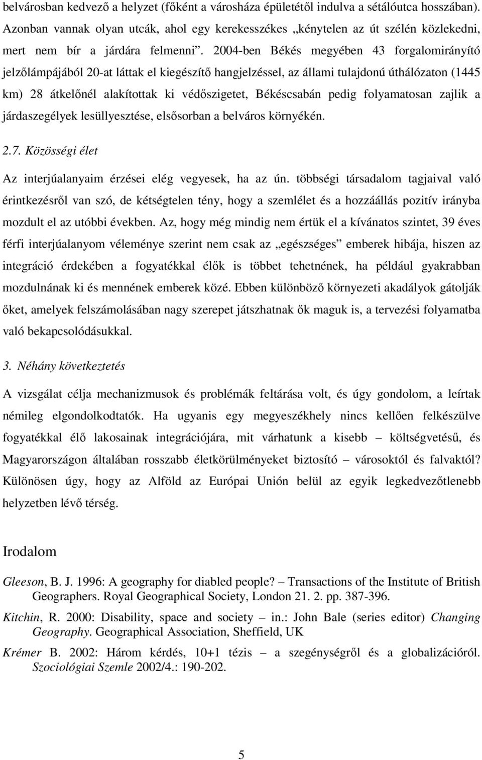 2004-ben Békés megyében 43 forgalomirányító jelzılámpájából 20-at láttak el kiegészítı hangjelzéssel, az állami tulajdonú úthálózaton (1445 km) 28 átkelınél alakítottak ki védıszigetet, Békéscsabán