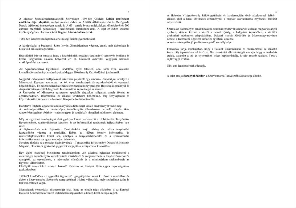 A díjat ez évben szakmai tevékenységének elismeréseként Bognár László érdemelte ki. 1969-ben született Budapesten, értelmiségi szülık gyermekeként.