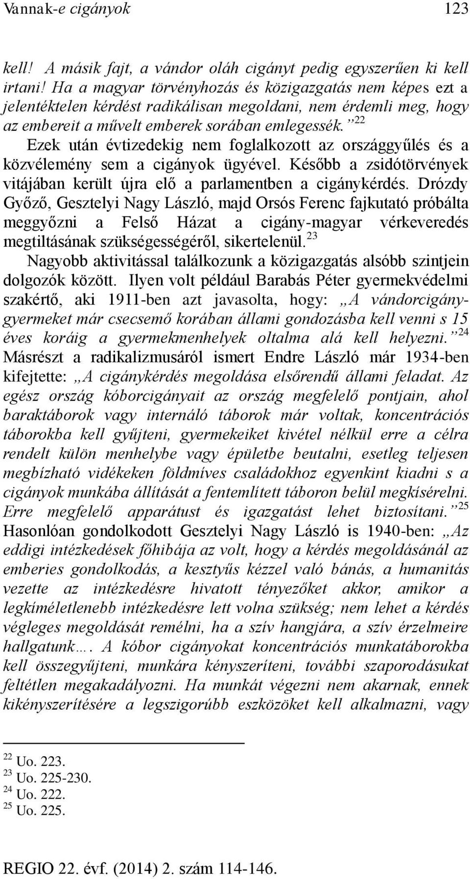 22 Ezek után évtizedekig nem foglalkozott az országgyűlés és a közvélemény sem a cigányok ügyével. Később a zsidótörvények vitájában került újra elő a parlamentben a cigánykérdés.