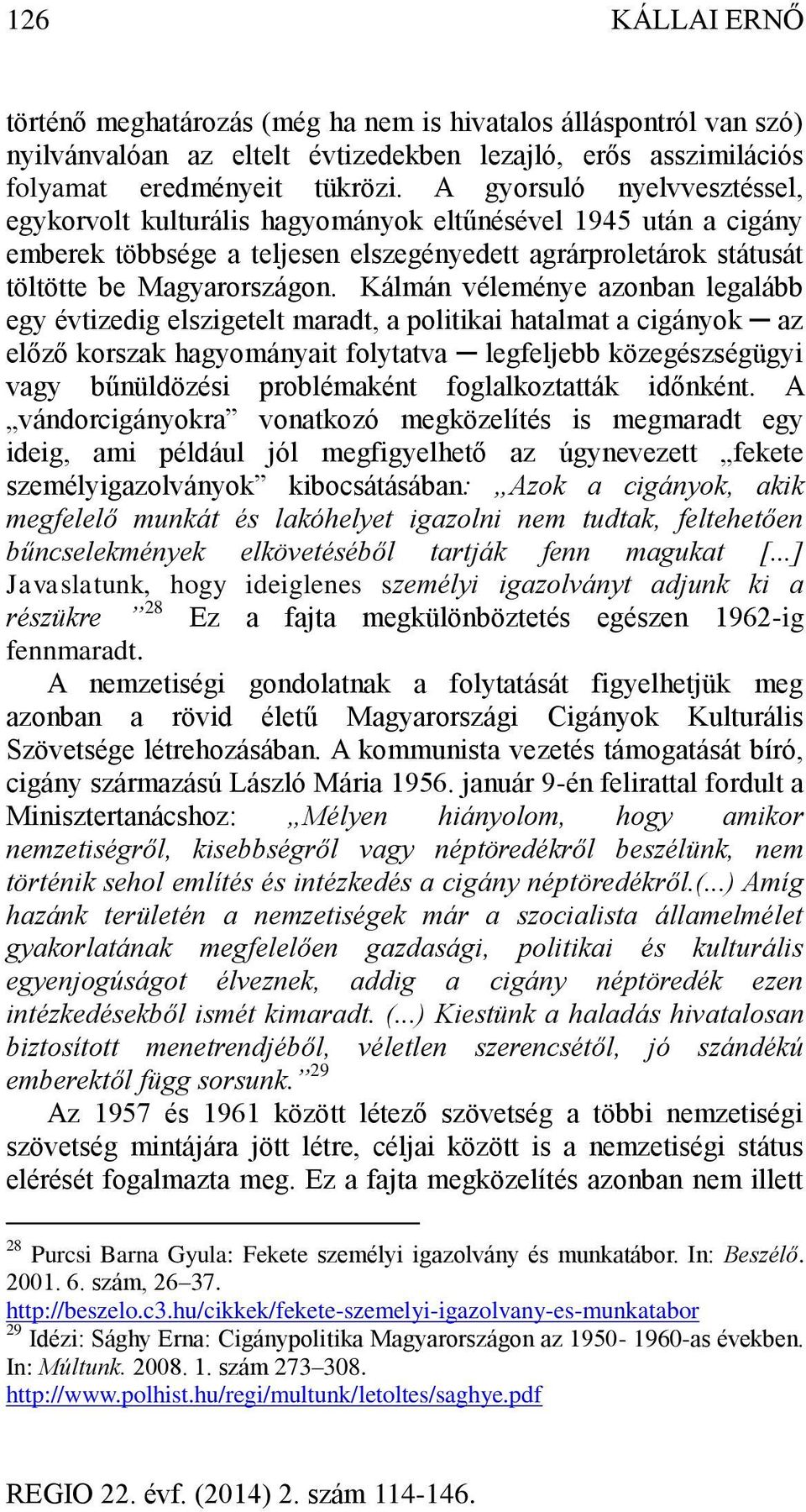 Kálmán véleménye azonban legalább egy évtizedig elszigetelt maradt, a politikai hatalmat a cigányok az előző korszak hagyományait folytatva legfeljebb közegészségügyi vagy bűnüldözési problémaként