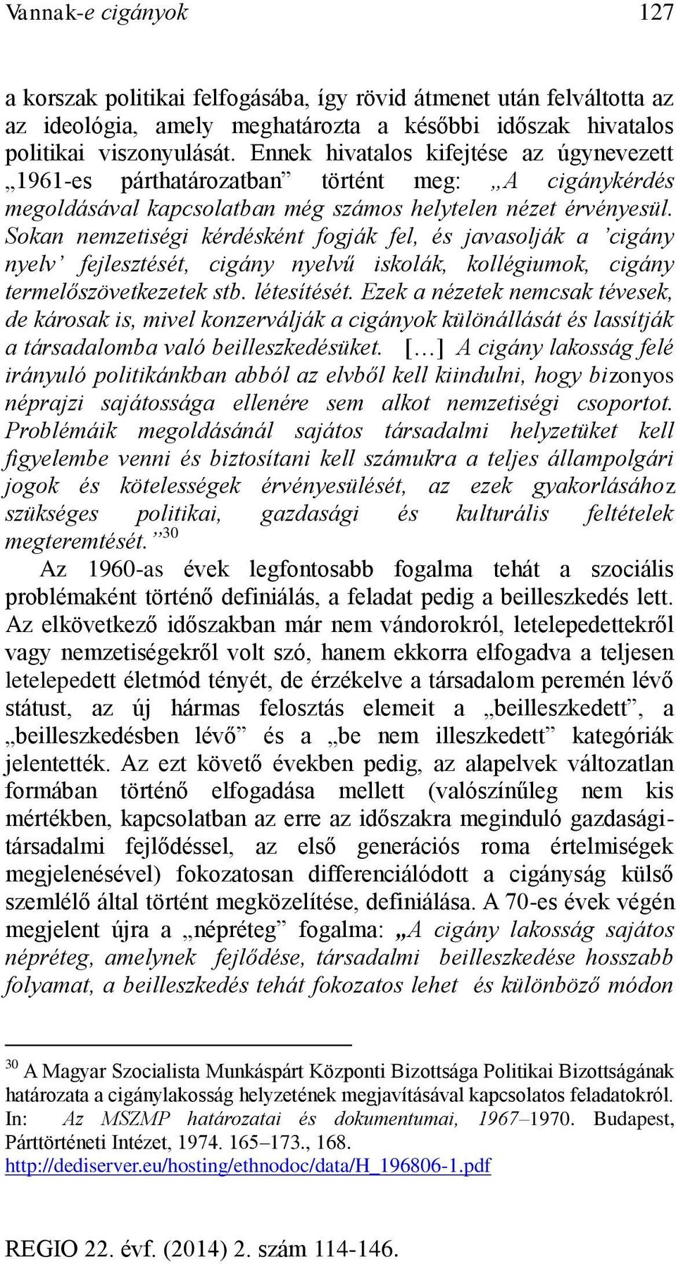 Sokan nemzetiségi kérdésként fogják fel, és javasolják a cigány nyelv fejlesztését, cigány nyelvű iskolák, kollégiumok, cigány termelőszövetkezetek stb. létesítését.