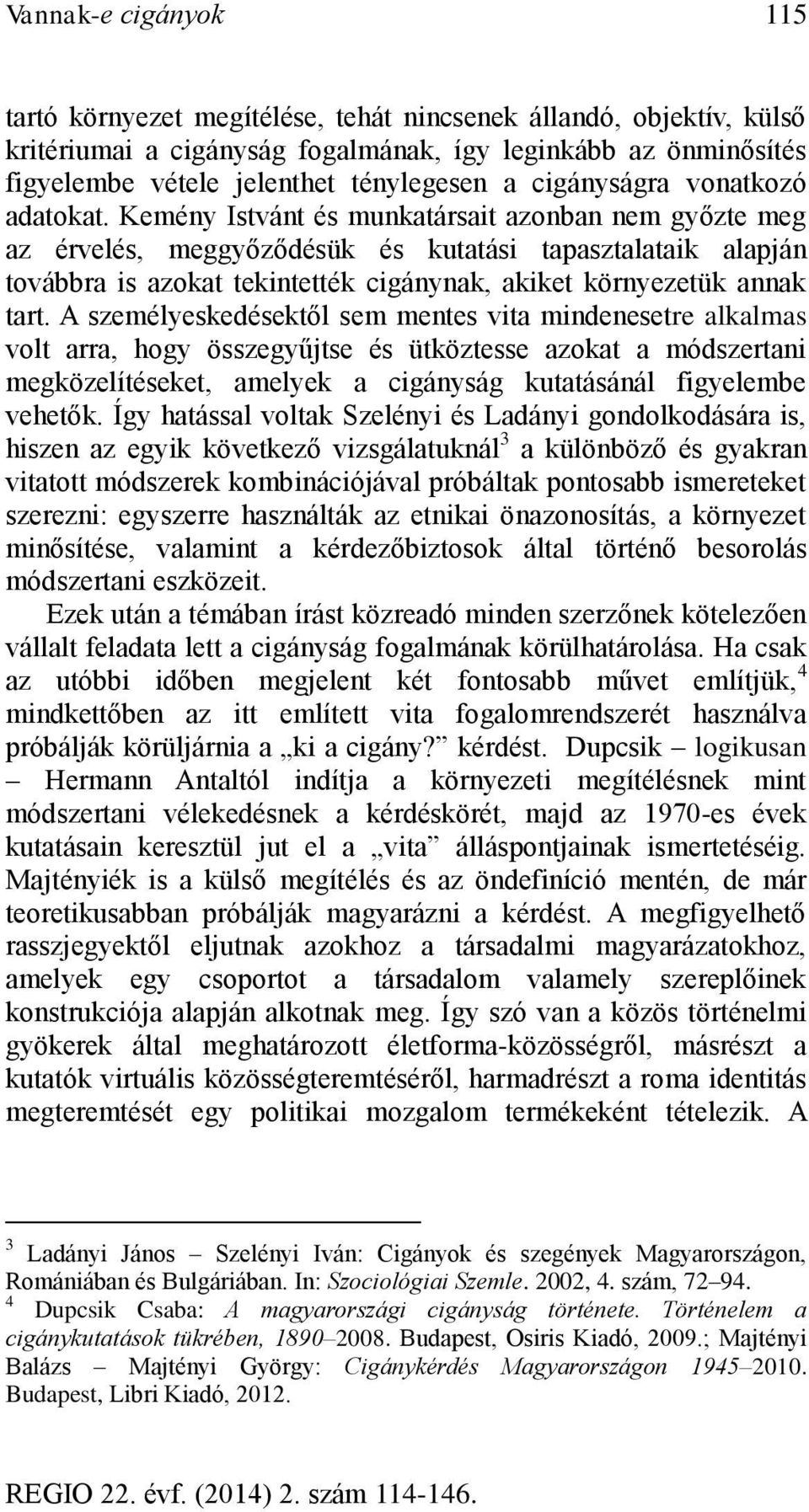 Kemény Istvánt és munkatársait azonban nem győzte meg az érvelés, meggyőződésük és kutatási tapasztalataik alapján továbbra is azokat tekintették cigánynak, akiket környezetük annak tart.