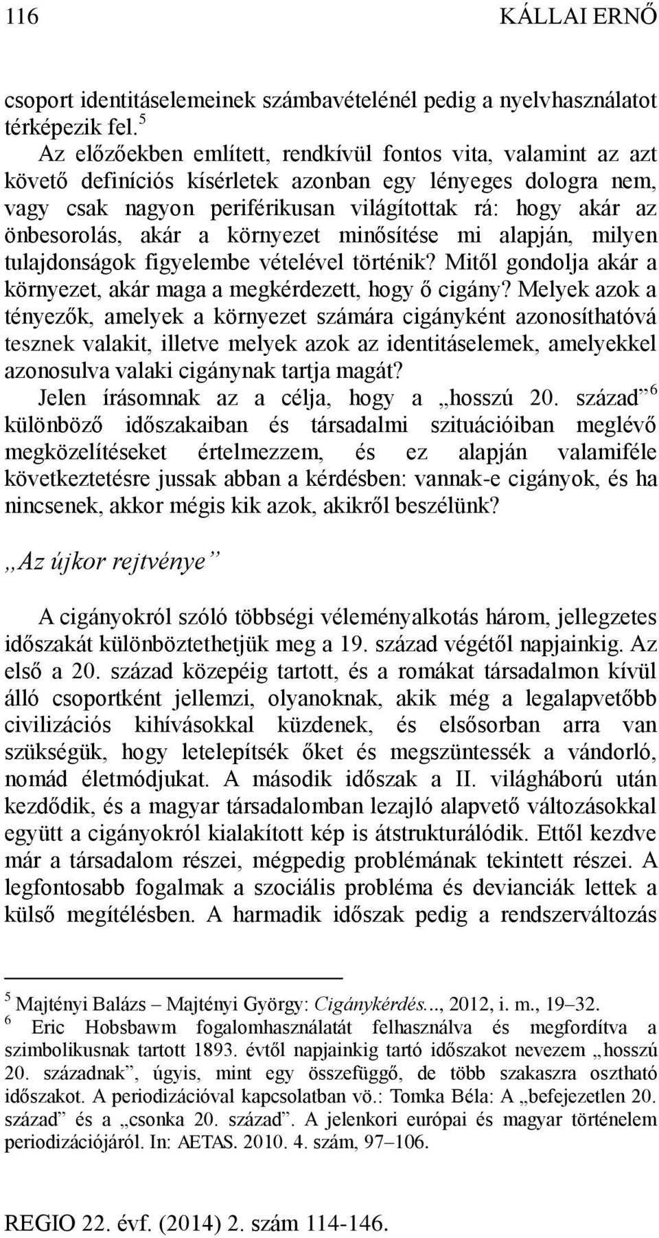 önbesorolás, akár a környezet minősítése mi alapján, milyen tulajdonságok figyelembe vételével történik? Mitől gondolja akár a környezet, akár maga a megkérdezett, hogy ő cigány?