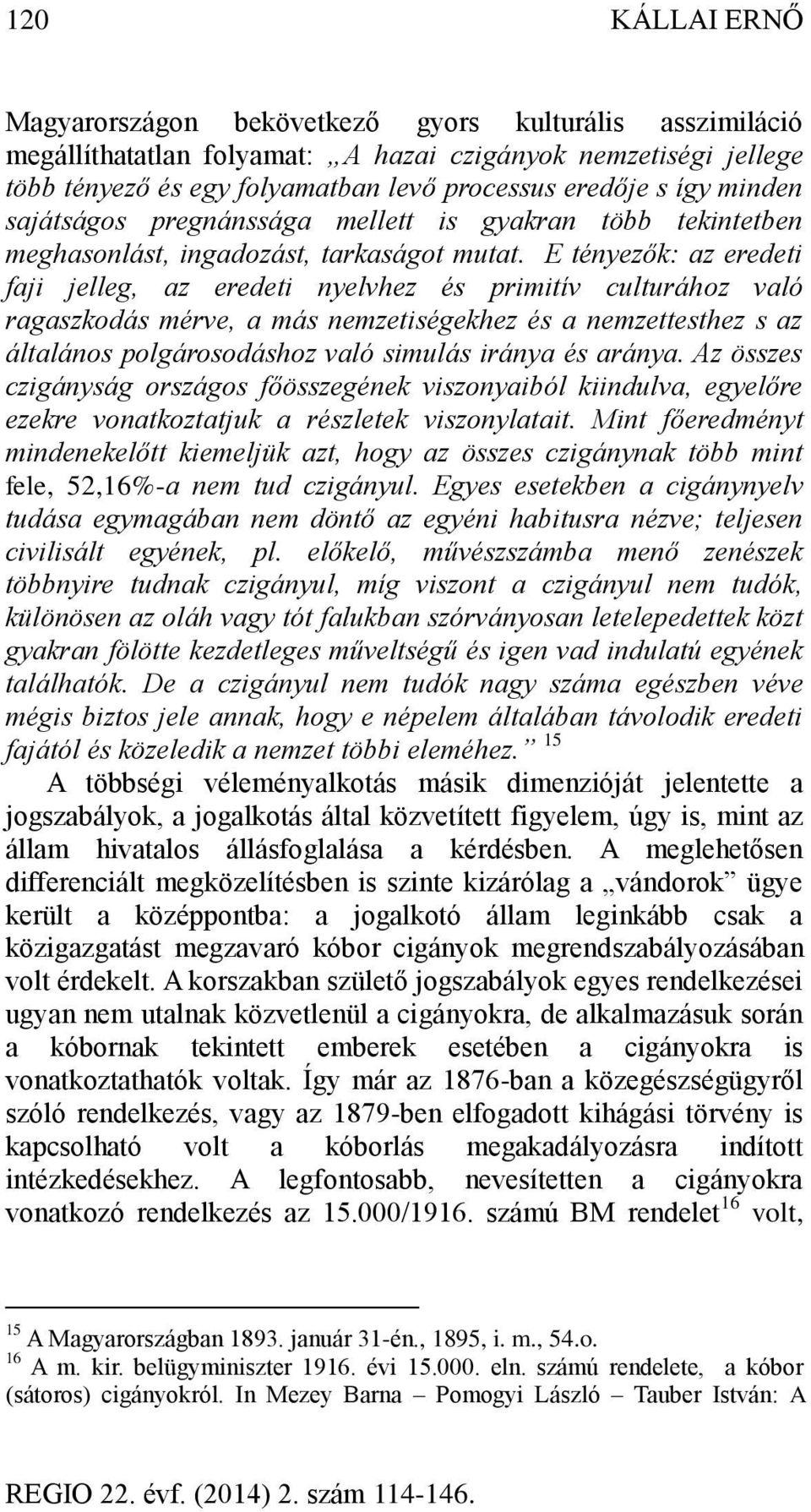 E tényezők: az eredeti faji jelleg, az eredeti nyelvhez és primitív culturához való ragaszkodás mérve, a más nemzetiségekhez és a nemzettesthez s az általános polgárosodáshoz való simulás iránya és