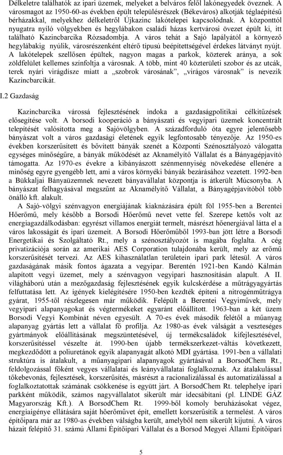 A központtól nyugatra nyíló völgyekben és hegylábakon családi házas kertvárosi övezet épült ki, itt található Kazincbarcika Rózsadombja.