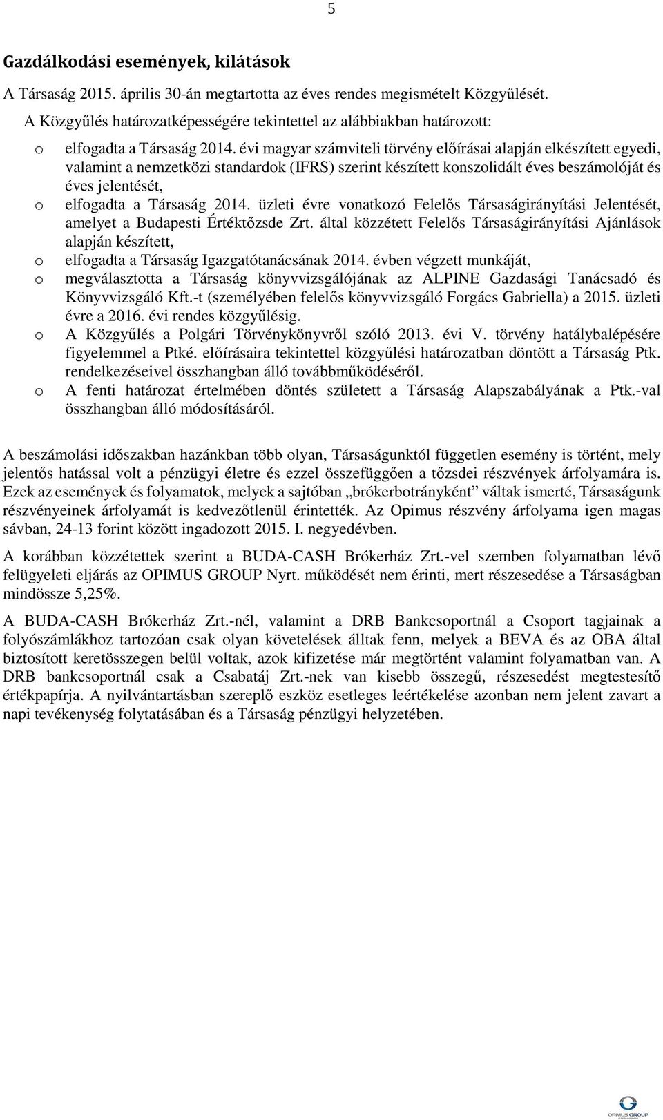 évi magyar számviteli törvény előírásai alapján elkészített egyedi, valamint a nemzetközi standardok (IFRS) szerint készített konszolidált éves beszámolóját és éves jelentését, elfogadta a Társaság.