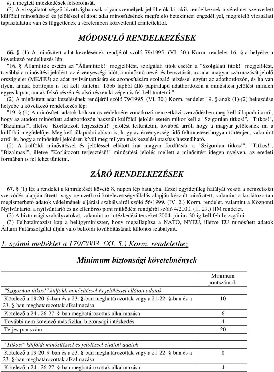 engedéllyel, megfelelı vizsgálati tapasztalatuk van és függetlenek a sérelemben közvetlenül érintettektıl. MÓDOSULÓ RENDELKEZÉSEK 66. (1) A minısített adat kezelésének rendjérıl szóló 79/1995. (VI.