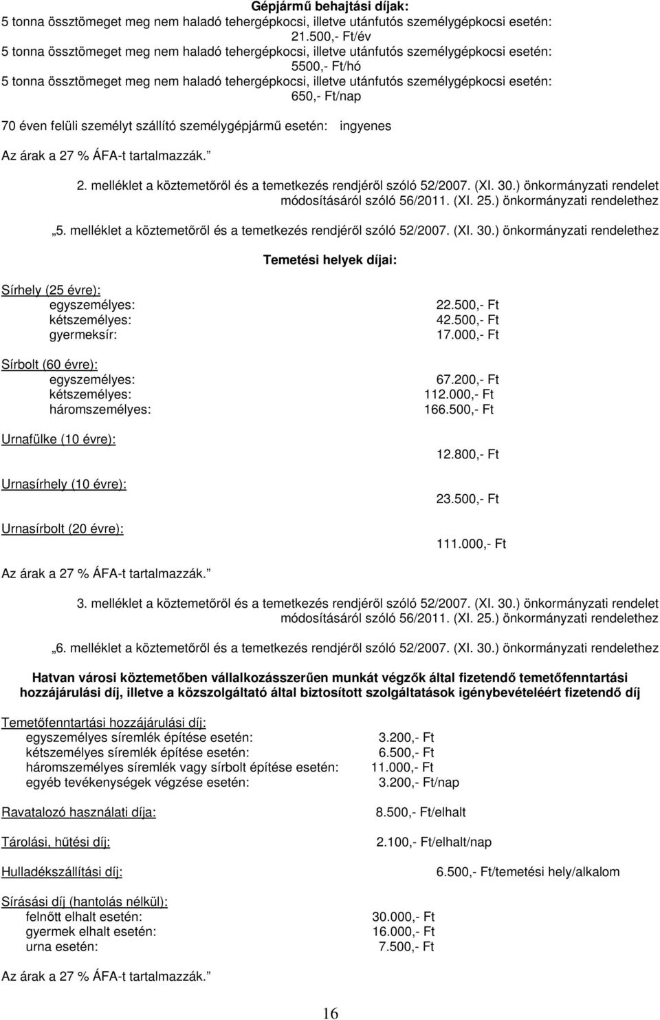 személygépkocsi esetén: 650,- Ft/nap 70 éven felüli személyt szállító személygépjármű esetén: ingyenes Az árak a 27 % ÁFA-t tartalmazzák. 2. melléklet a köztemetőről és a temetkezés rendjéről szóló 52/2007.