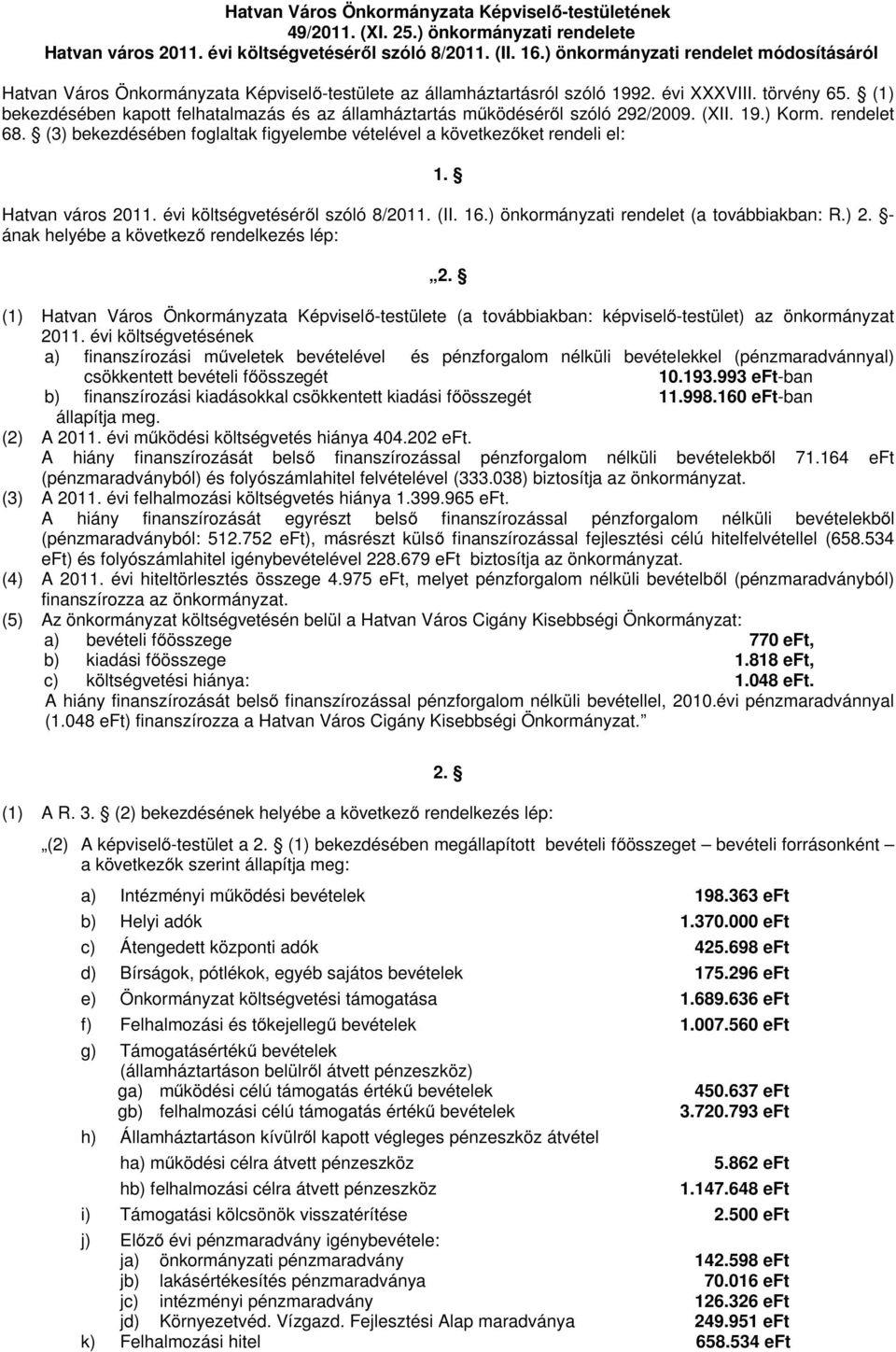 (1) bekezdésében kapott felhatalmazás és az államháztartás működéséről szóló 292/2009. (XII. 19.) Korm. rendelet 68. (3) bekezdésében foglaltak figyelembe vételével a következőket rendeli el: 1.