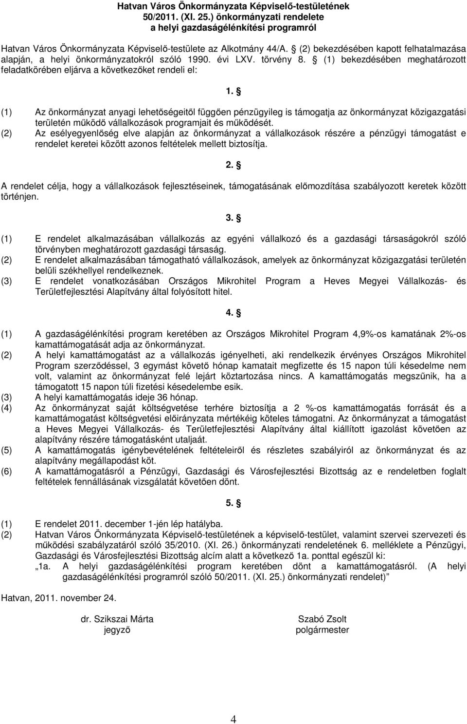 (1) Az önkormányzat anyagi lehetőségeitől függően pénzügyileg is támogatja az önkormányzat közigazgatási területén működő vállalkozások programjait és működését.