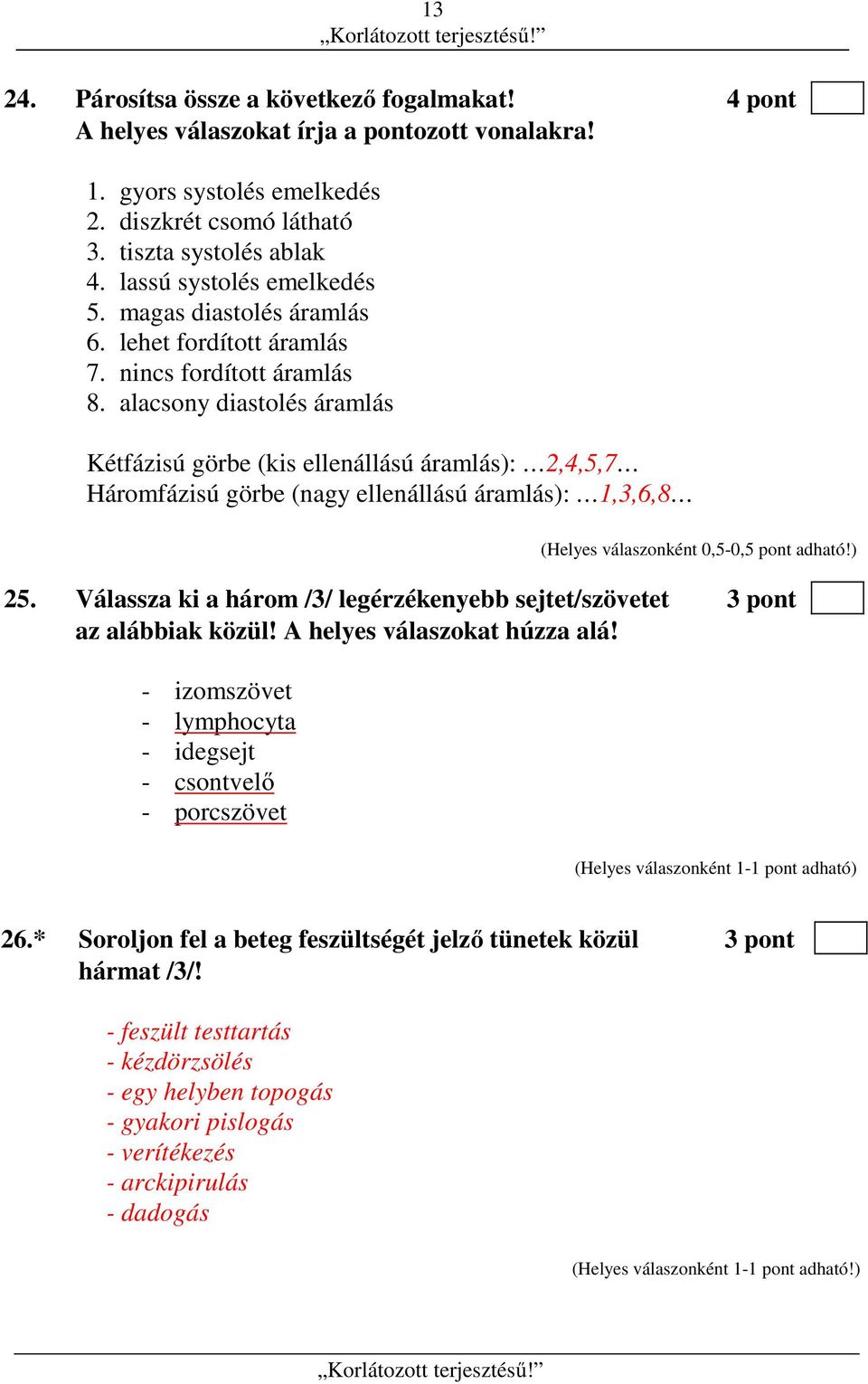 alacsony diastolés áramlás Kétfázisú görbe (kis ellenállású áramlás): 2,4,5,7 Háromfázisú görbe (nagy ellenállású áramlás): 1,3,6,8 (Helyes válaszonként 0,5-0,5 pont adható!) 25.