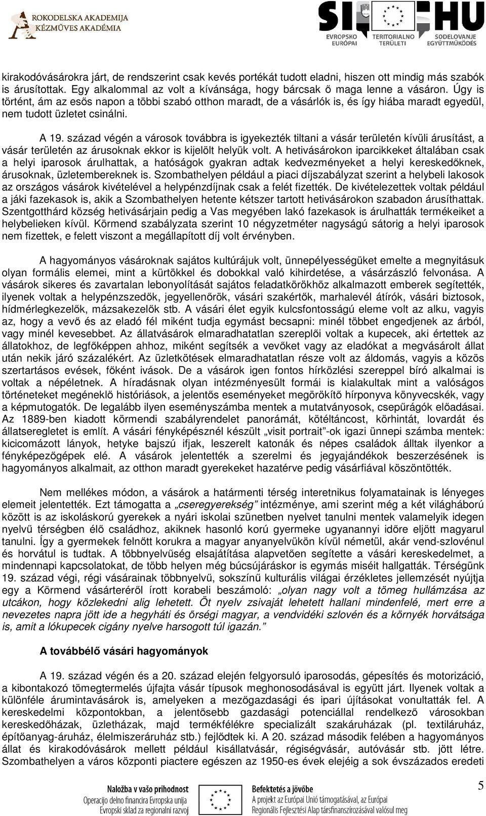 század végén a városok továbbra is igyekezték tiltani a vásár területén kívüli árusítást, a vásár területén az árusoknak ekkor is kijelölt helyük volt.