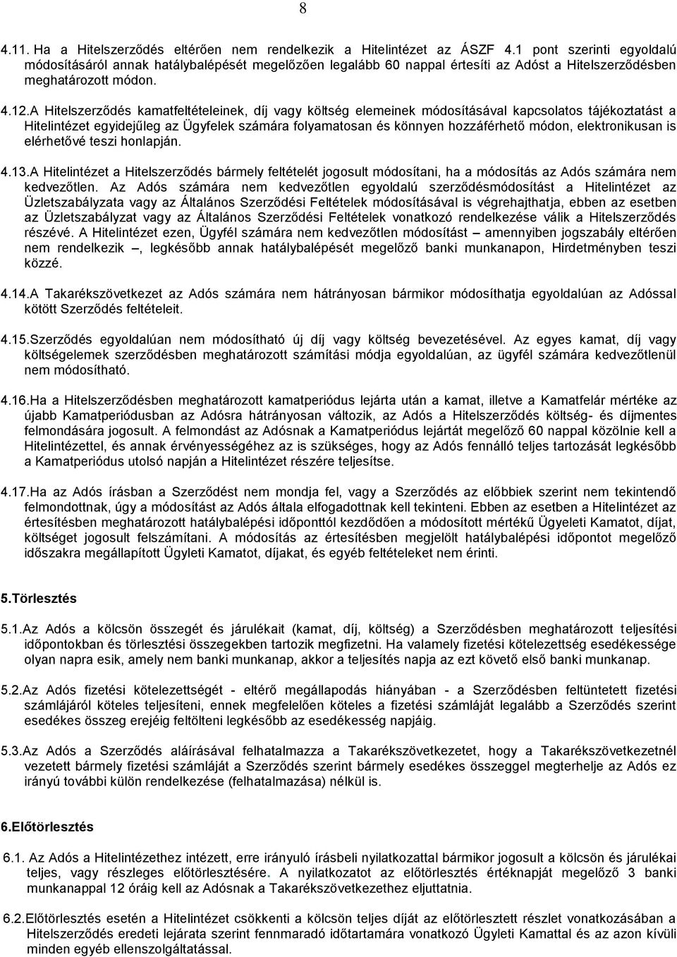 A Hitelszerződés kamatfeltételeinek, díj vagy költség elemeinek módosításával kapcsolatos tájékoztatást a Hitelintézet egyidejűleg az Ügyfelek számára folyamatosan és könnyen hozzáférhető módon,